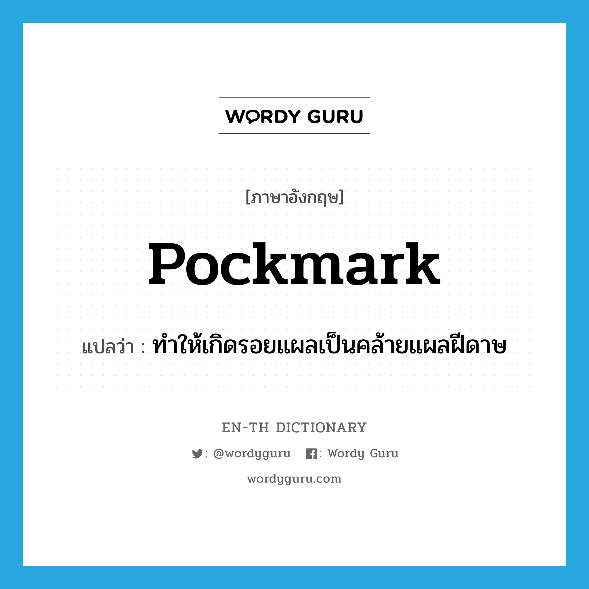 pockmark แปลว่า?, คำศัพท์ภาษาอังกฤษ pockmark แปลว่า ทำให้เกิดรอยแผลเป็นคล้ายแผลฝีดาษ ประเภท VT หมวด VT