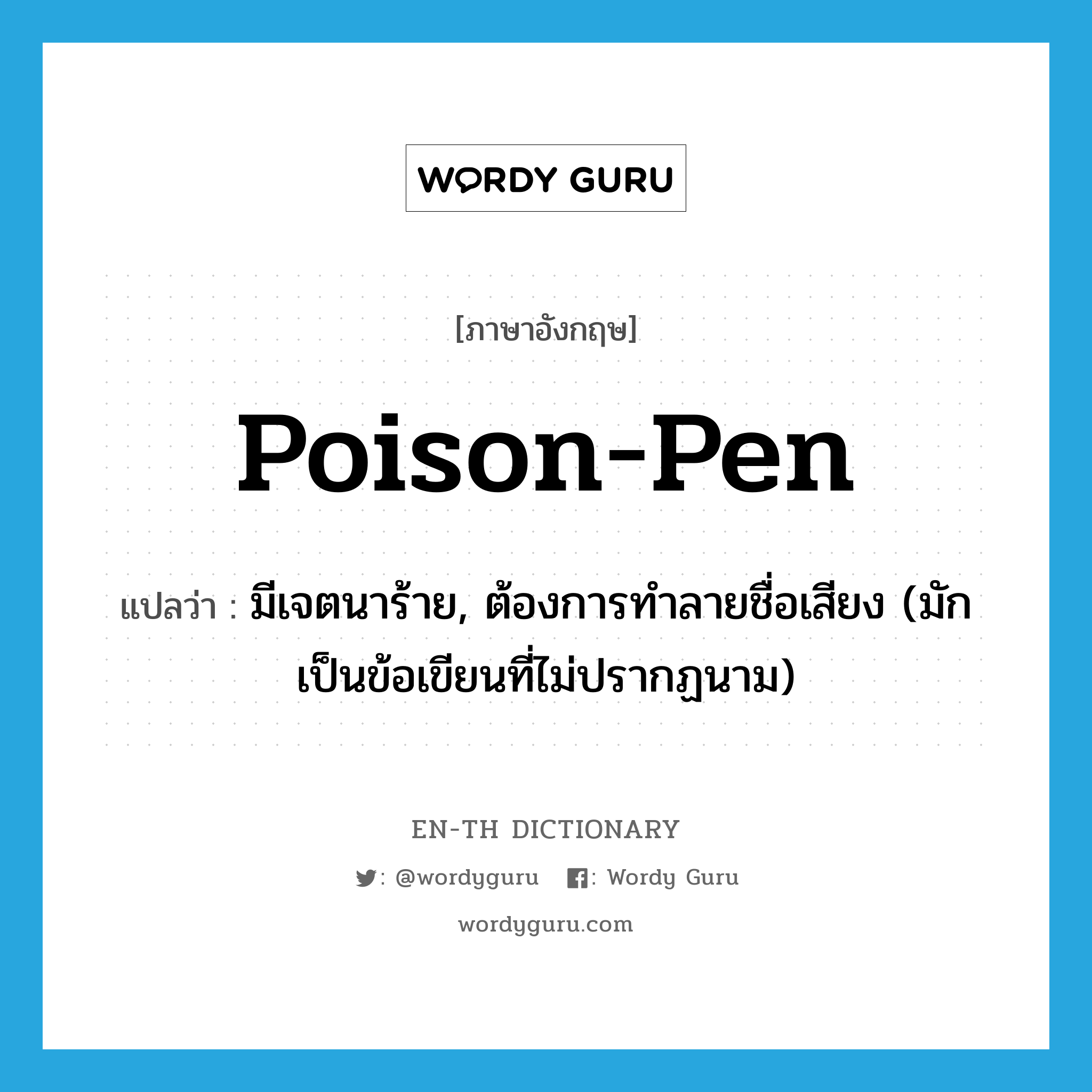 poison-pen แปลว่า?, คำศัพท์ภาษาอังกฤษ poison-pen แปลว่า มีเจตนาร้าย, ต้องการทำลายชื่อเสียง (มักเป็นข้อเขียนที่ไม่ปรากฏนาม) ประเภท ADJ หมวด ADJ