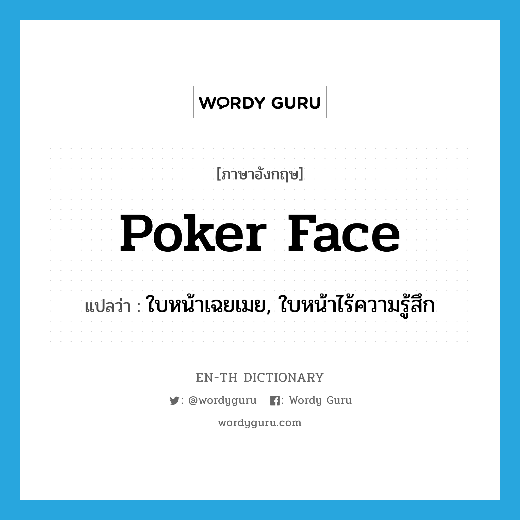 poker face แปลว่า?, คำศัพท์ภาษาอังกฤษ poker face แปลว่า ใบหน้าเฉยเมย, ใบหน้าไร้ความรู้สึก ประเภท N หมวด N