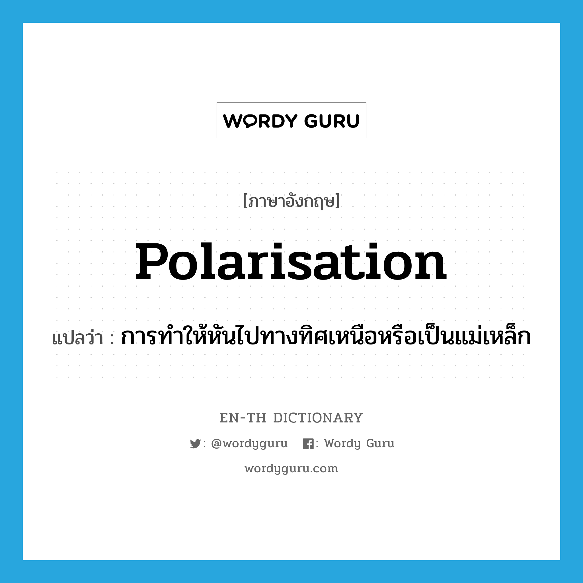polarisation แปลว่า?, คำศัพท์ภาษาอังกฤษ polarisation แปลว่า การทำให้หันไปทางทิศเหนือหรือเป็นแม่เหล็ก ประเภท N หมวด N