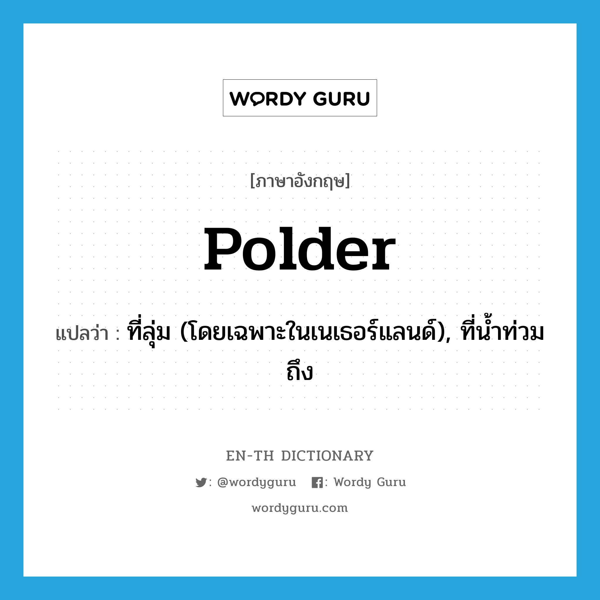 polder แปลว่า?, คำศัพท์ภาษาอังกฤษ polder แปลว่า ที่ลุ่ม (โดยเฉพาะในเนเธอร์แลนด์), ที่น้ำท่วมถึง ประเภท N หมวด N