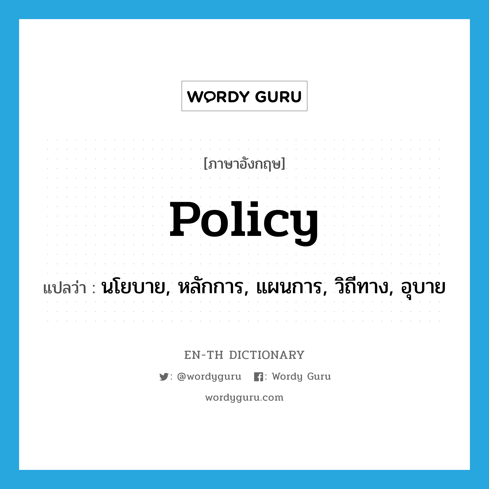 policy แปลว่า?, คำศัพท์ภาษาอังกฤษ policy แปลว่า นโยบาย, หลักการ, แผนการ, วิถีทาง, อุบาย ประเภท N หมวด N