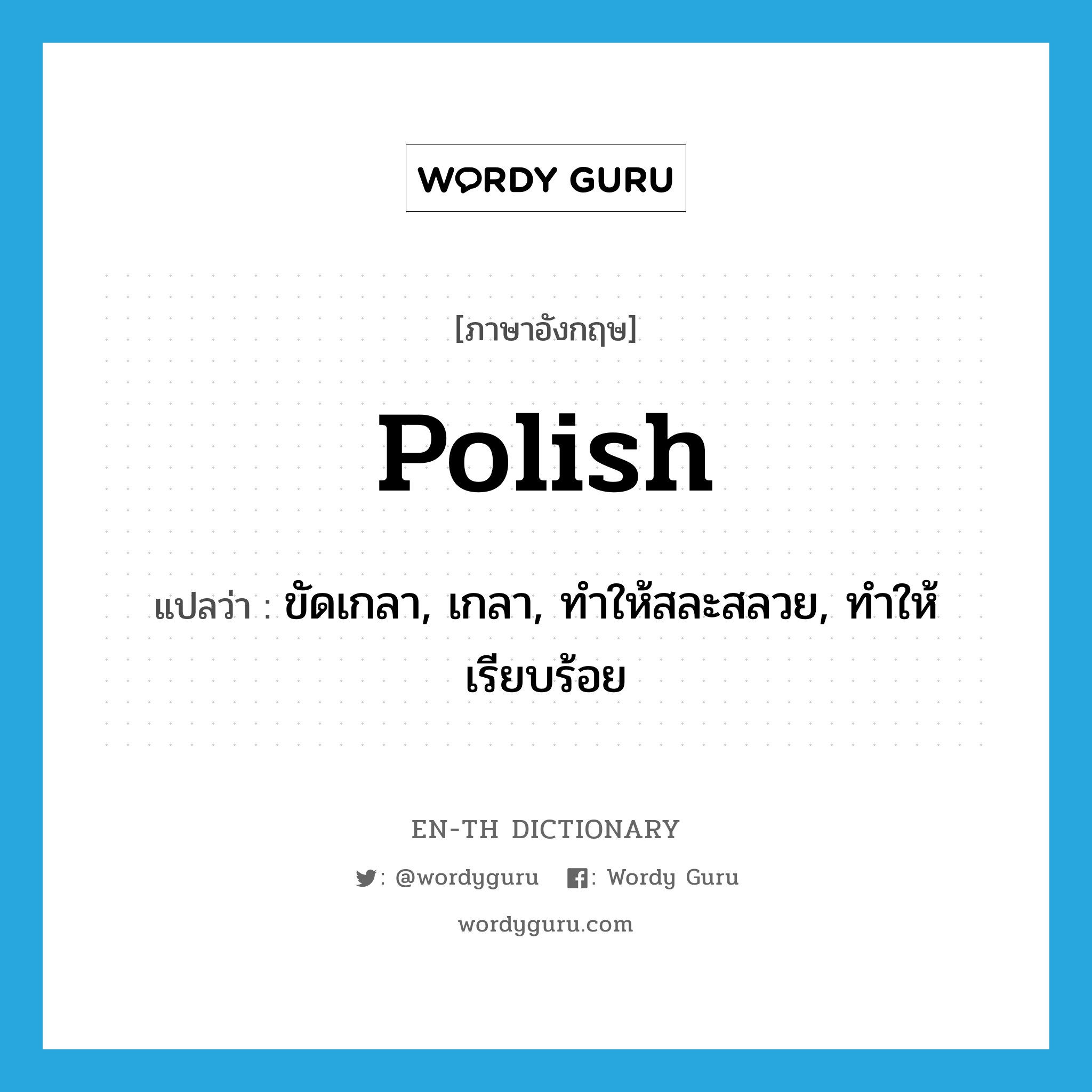 Polish แปลว่า?, คำศัพท์ภาษาอังกฤษ polish แปลว่า ขัดเกลา, เกลา, ทำให้สละสลวย, ทำให้เรียบร้อย ประเภท VT หมวด VT