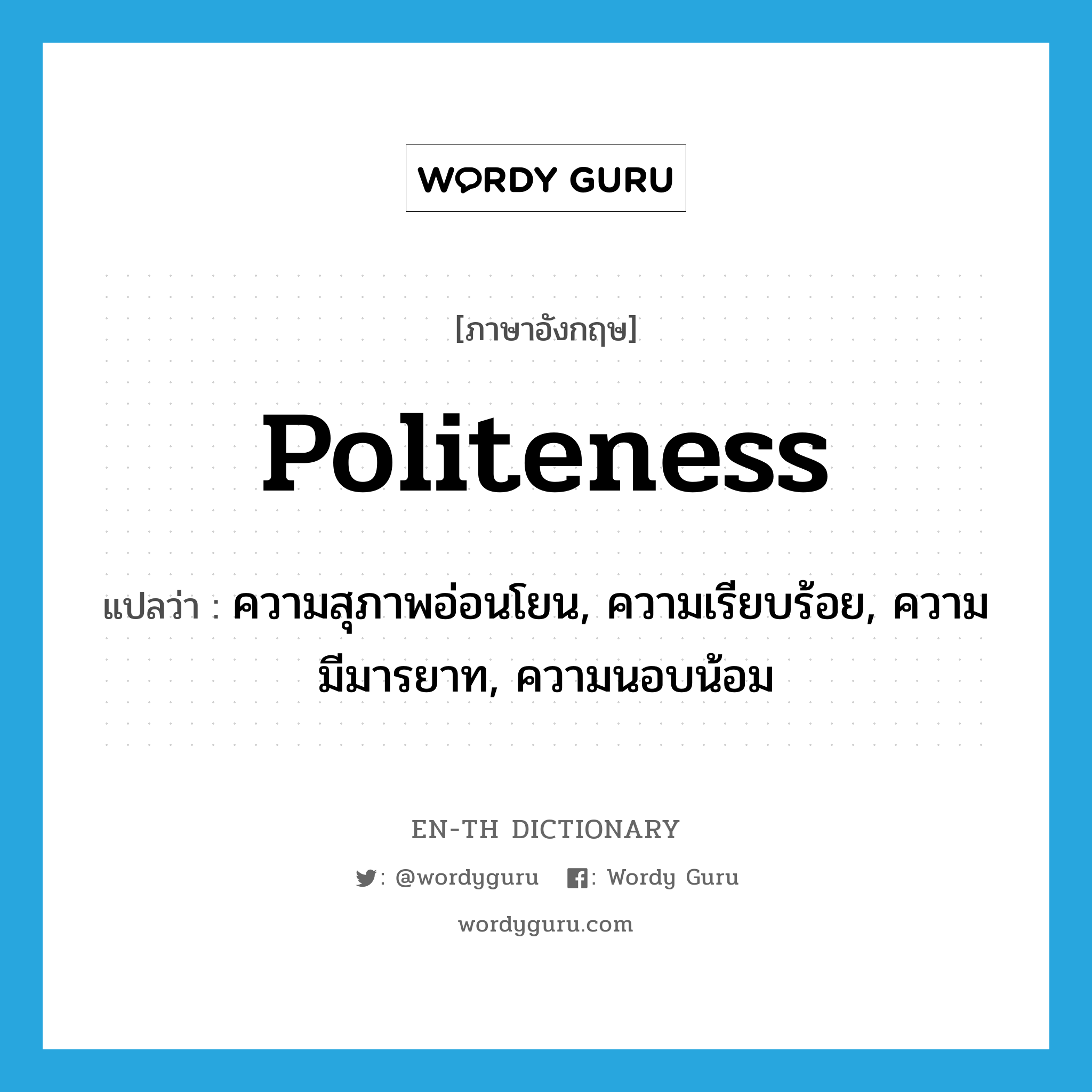 politeness แปลว่า?, คำศัพท์ภาษาอังกฤษ politeness แปลว่า ความสุภาพอ่อนโยน, ความเรียบร้อย, ความมีมารยาท, ความนอบน้อม ประเภท N หมวด N