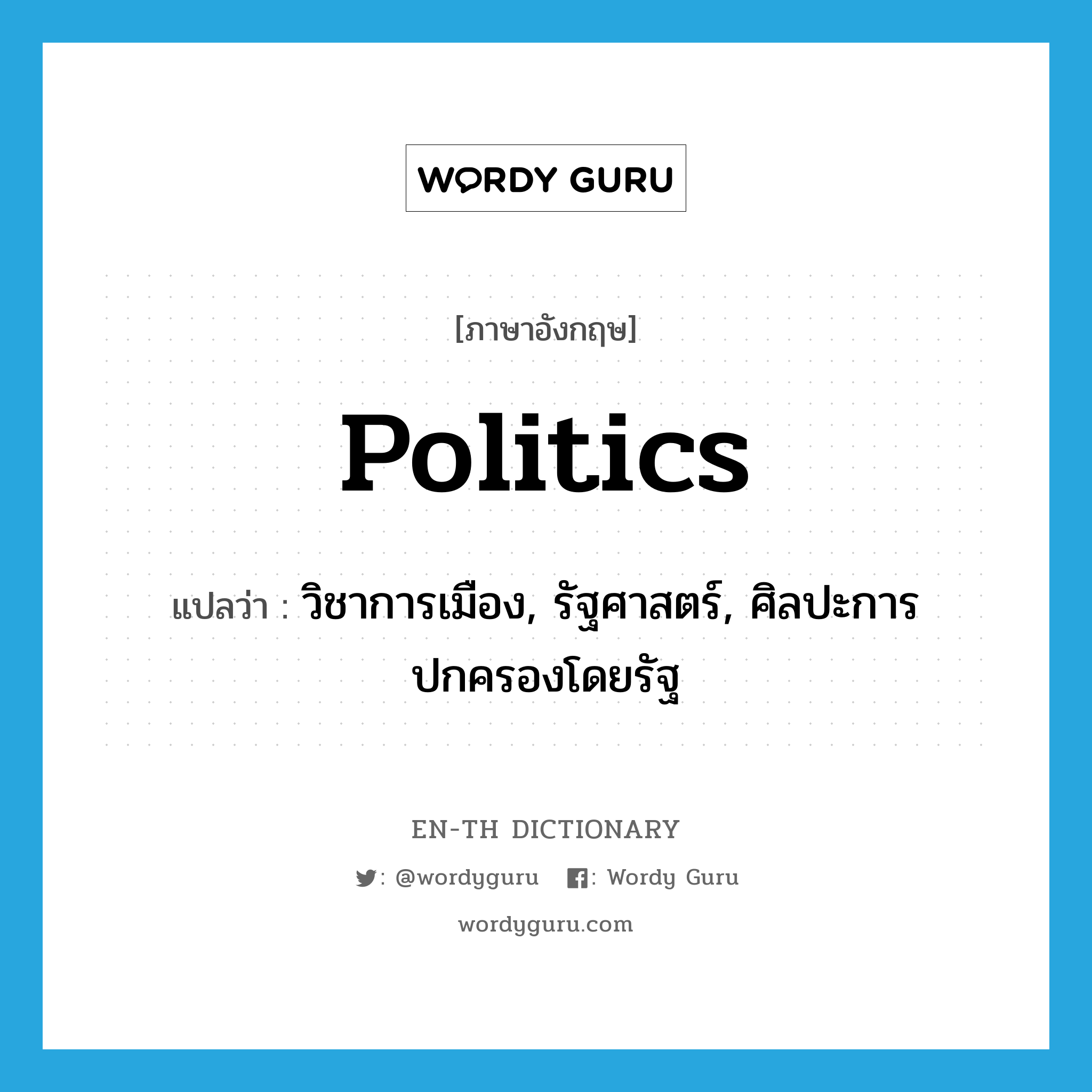 politics แปลว่า?, คำศัพท์ภาษาอังกฤษ politics แปลว่า วิชาการเมือง, รัฐศาสตร์, ศิลปะการปกครองโดยรัฐ ประเภท N หมวด N