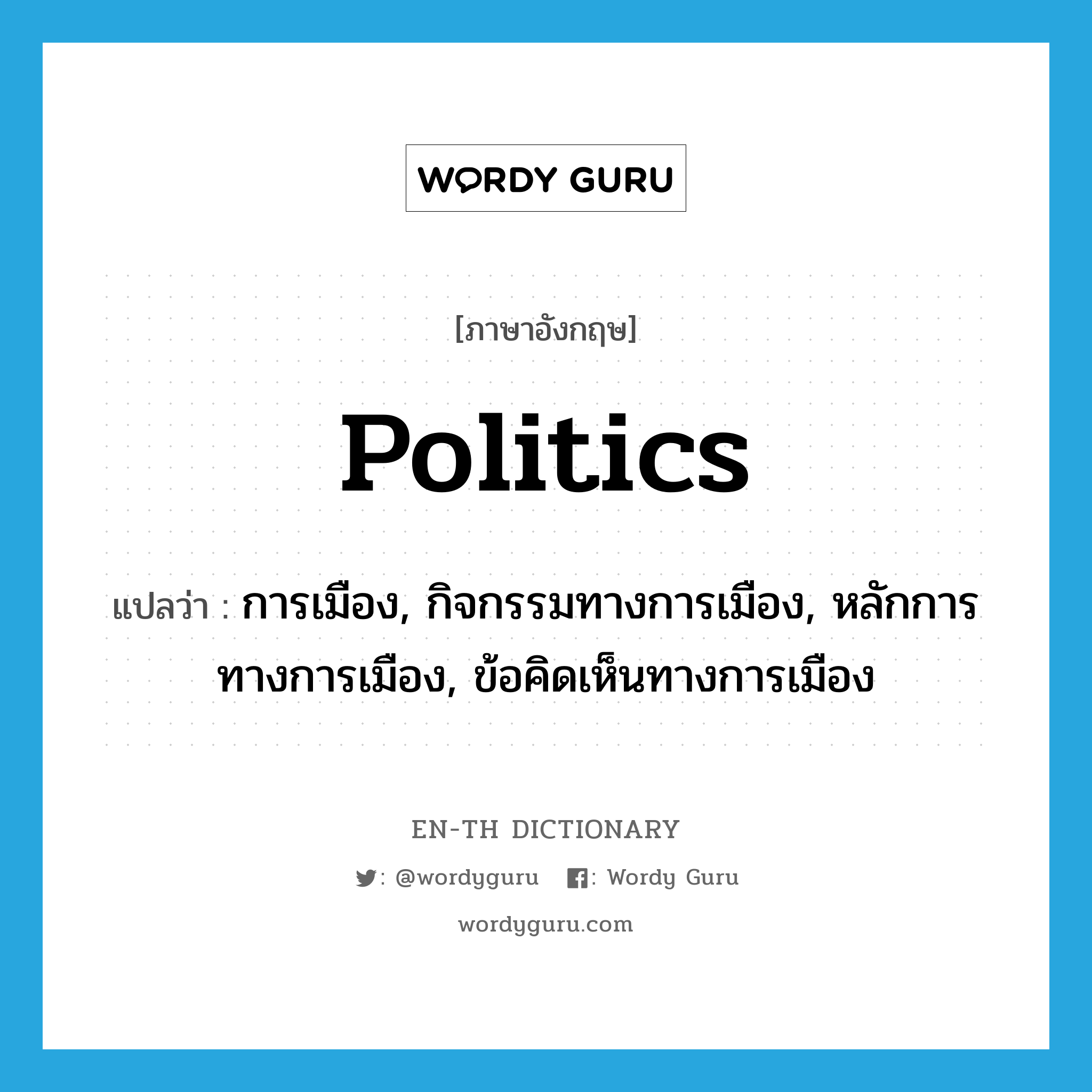 การเมือง, กิจกรรมทางการเมือง, หลักการทางการเมือง, ข้อคิดเห็นทางการเมือง ภาษาอังกฤษ?, คำศัพท์ภาษาอังกฤษ การเมือง, กิจกรรมทางการเมือง, หลักการทางการเมือง, ข้อคิดเห็นทางการเมือง แปลว่า politics ประเภท N หมวด N