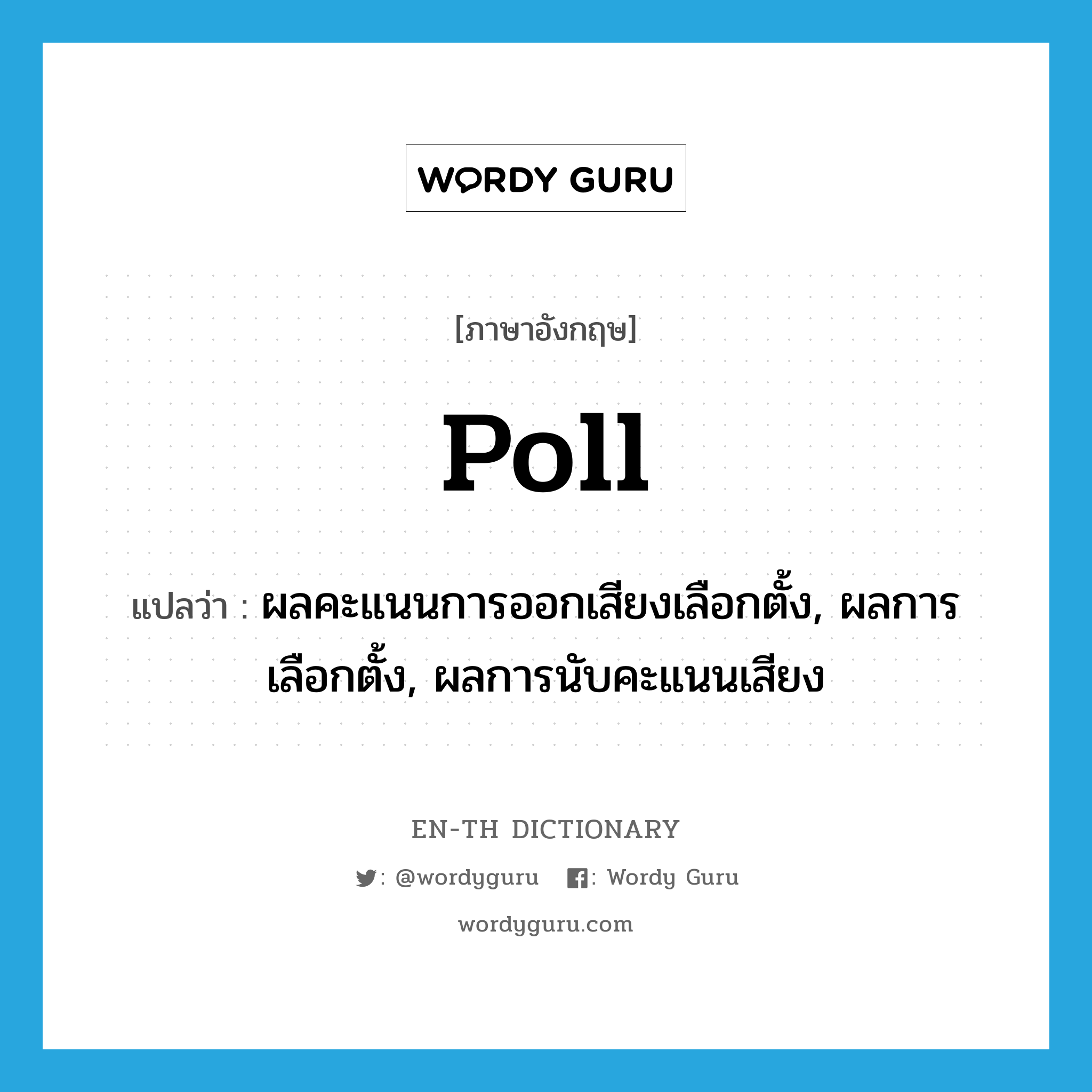 poll แปลว่า?, คำศัพท์ภาษาอังกฤษ poll แปลว่า ผลคะแนนการออกเสียงเลือกตั้ง, ผลการเลือกตั้ง, ผลการนับคะแนนเสียง ประเภท N หมวด N