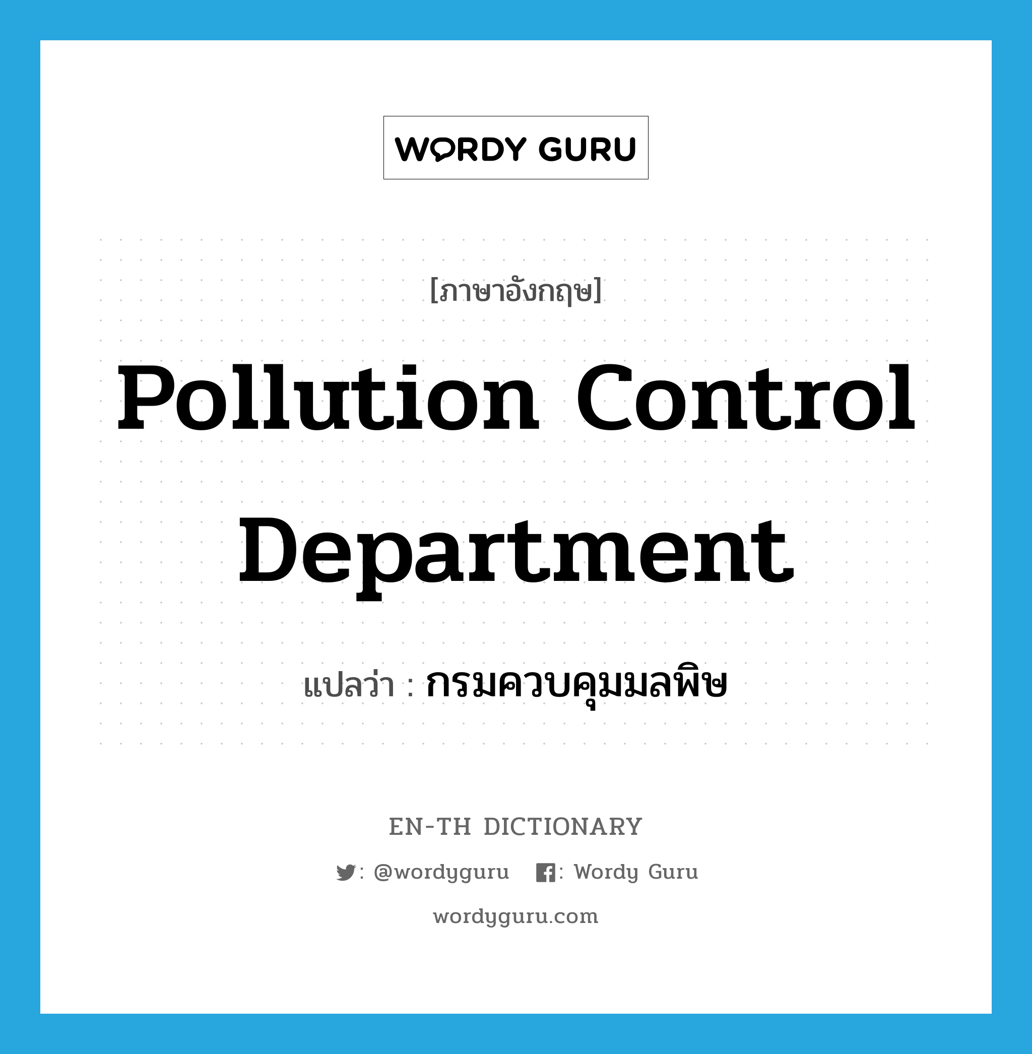 กรมควบคุมมลพิษ ภาษาอังกฤษ?, คำศัพท์ภาษาอังกฤษ กรมควบคุมมลพิษ แปลว่า Pollution Control Department ประเภท N หมวด N
