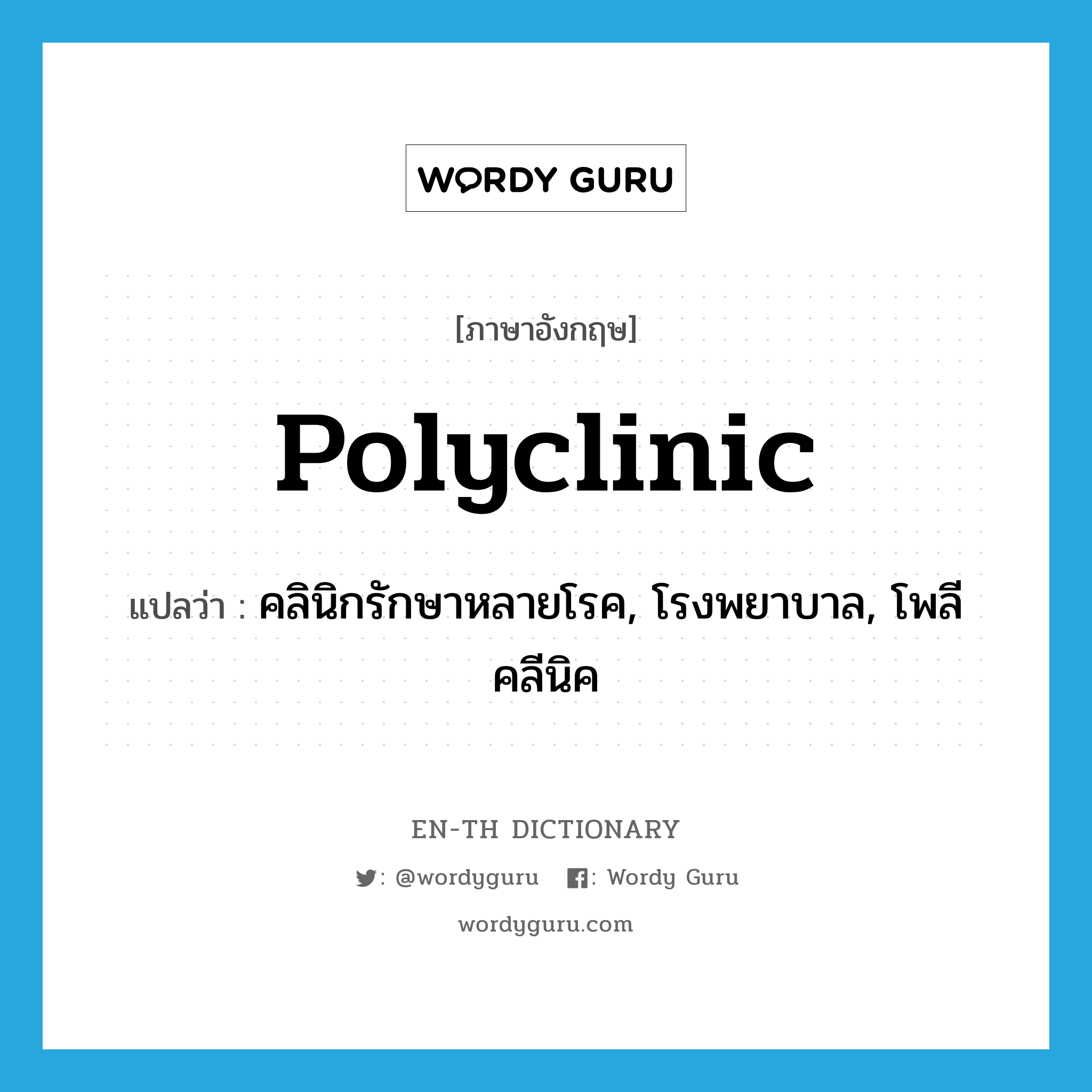 polyclinic แปลว่า?, คำศัพท์ภาษาอังกฤษ polyclinic แปลว่า คลินิกรักษาหลายโรค, โรงพยาบาล, โพลีคลีนิค ประเภท N หมวด N
