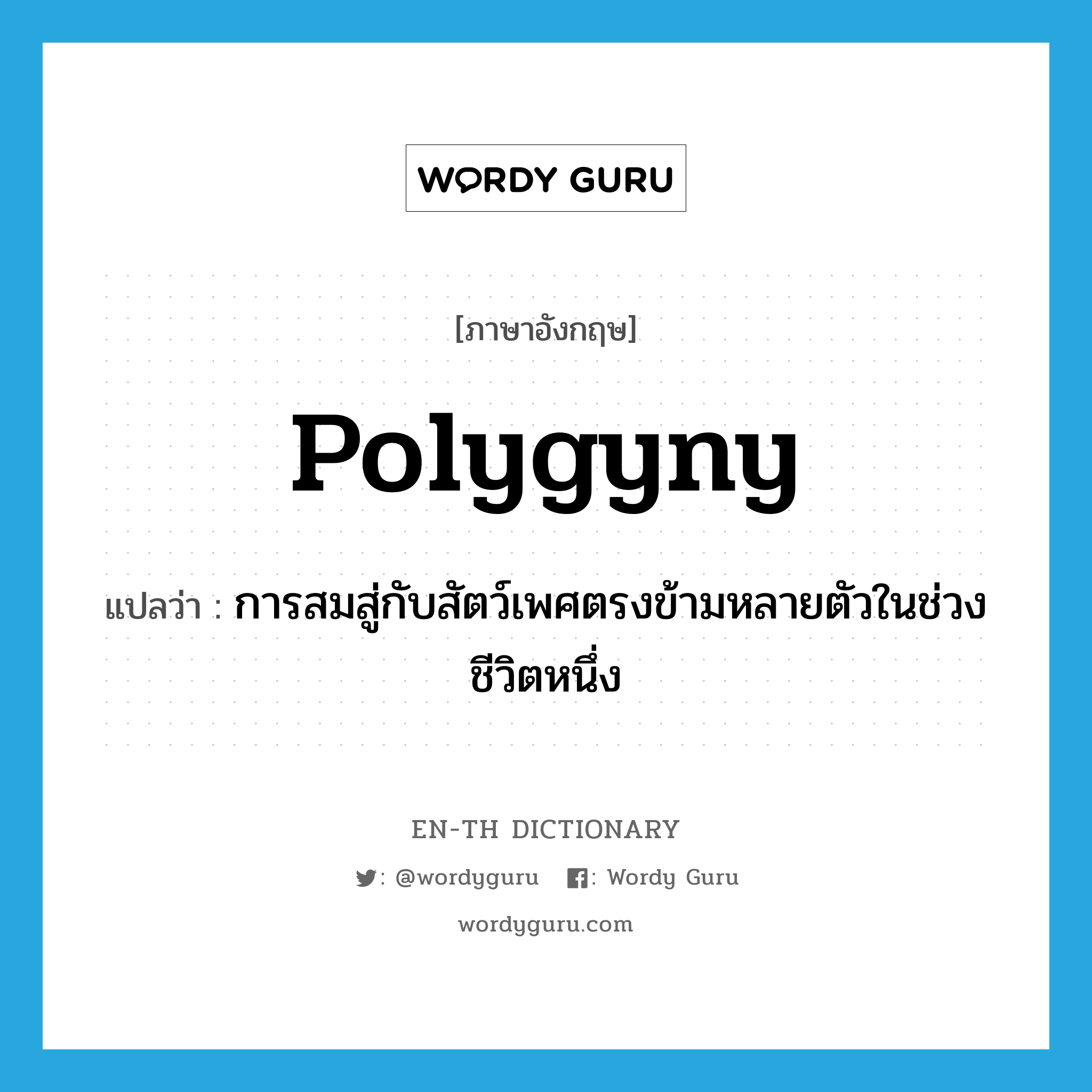 polygyny แปลว่า?, คำศัพท์ภาษาอังกฤษ polygyny แปลว่า การสมสู่กับสัตว์เพศตรงข้ามหลายตัวในช่วงชีวิตหนึ่ง ประเภท N หมวด N