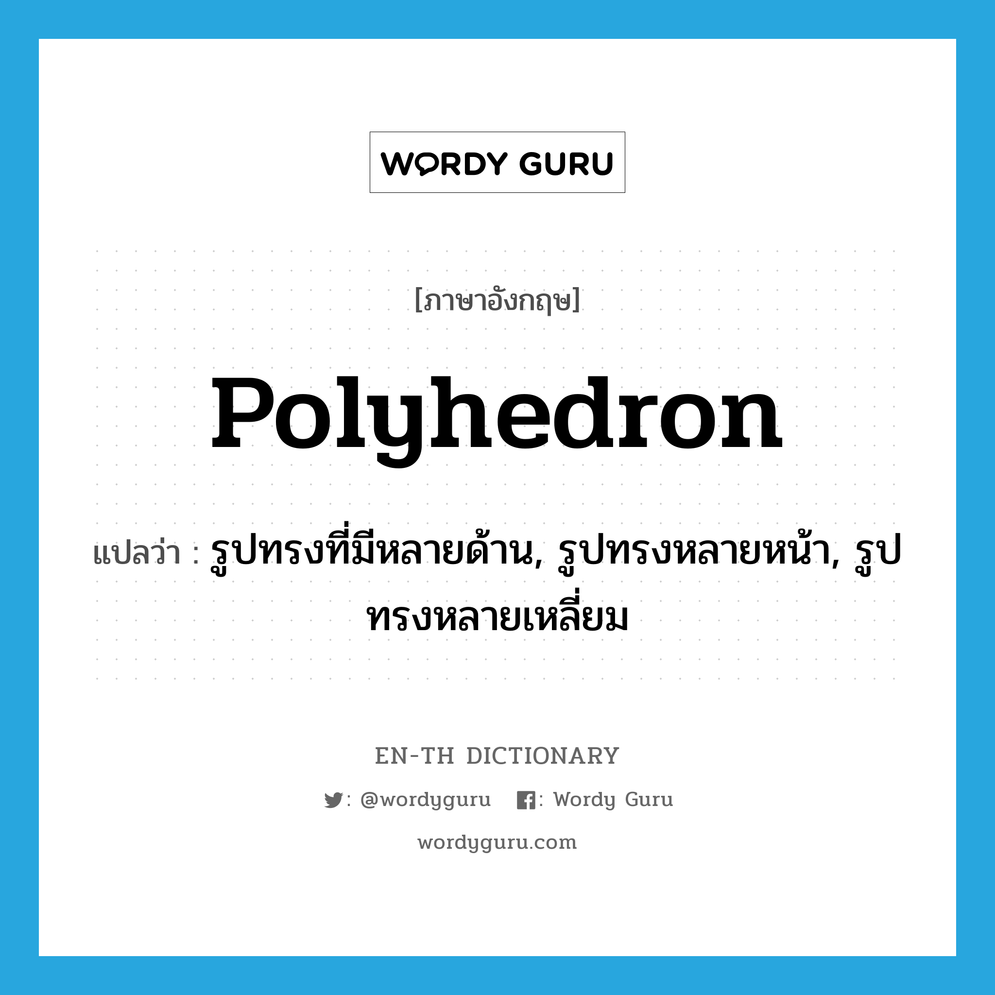 polyhedron แปลว่า?, คำศัพท์ภาษาอังกฤษ polyhedron แปลว่า รูปทรงที่มีหลายด้าน, รูปทรงหลายหน้า, รูปทรงหลายเหลี่ยม ประเภท N หมวด N