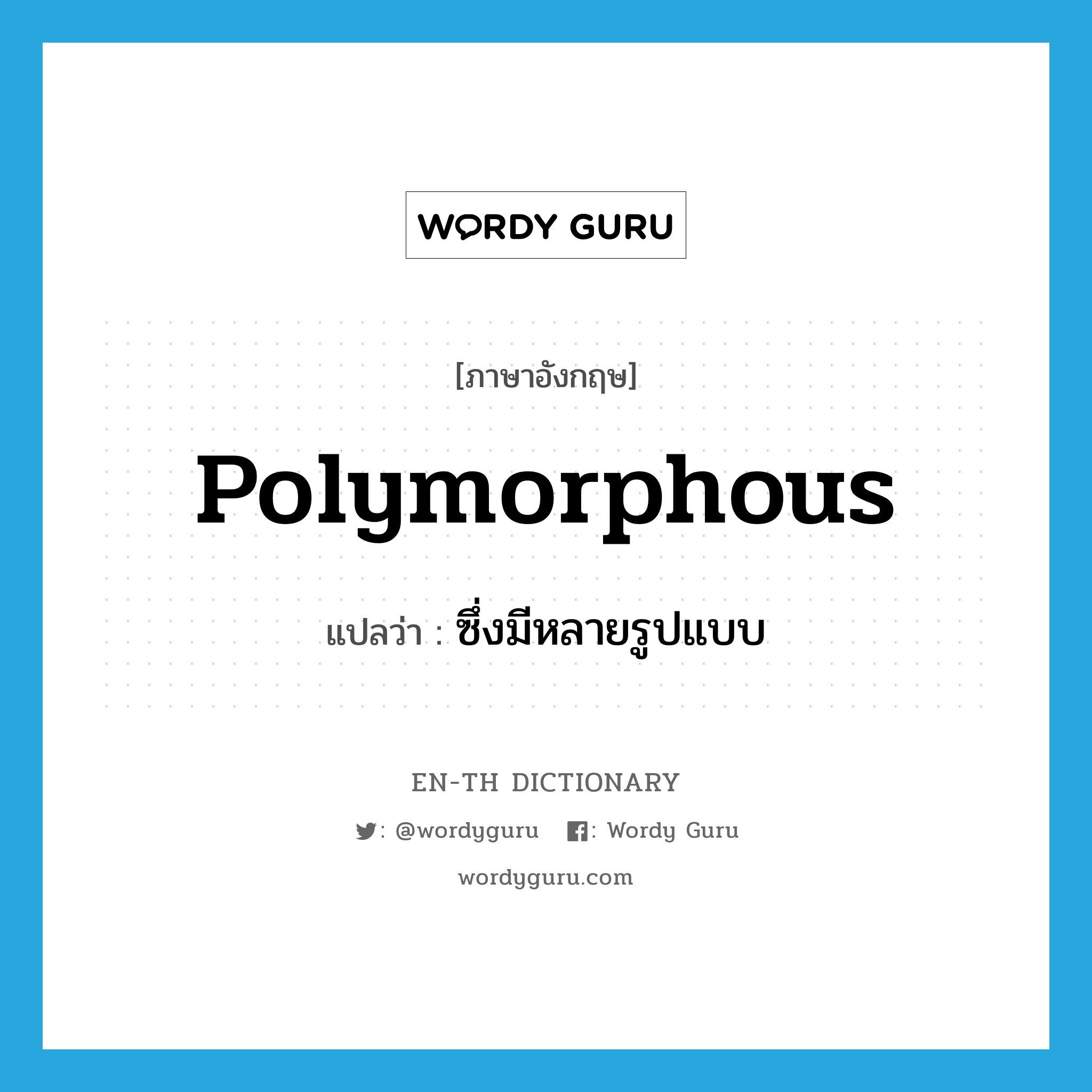 polymorphous แปลว่า?, คำศัพท์ภาษาอังกฤษ polymorphous แปลว่า ซึ่งมีหลายรูปแบบ ประเภท ADJ หมวด ADJ