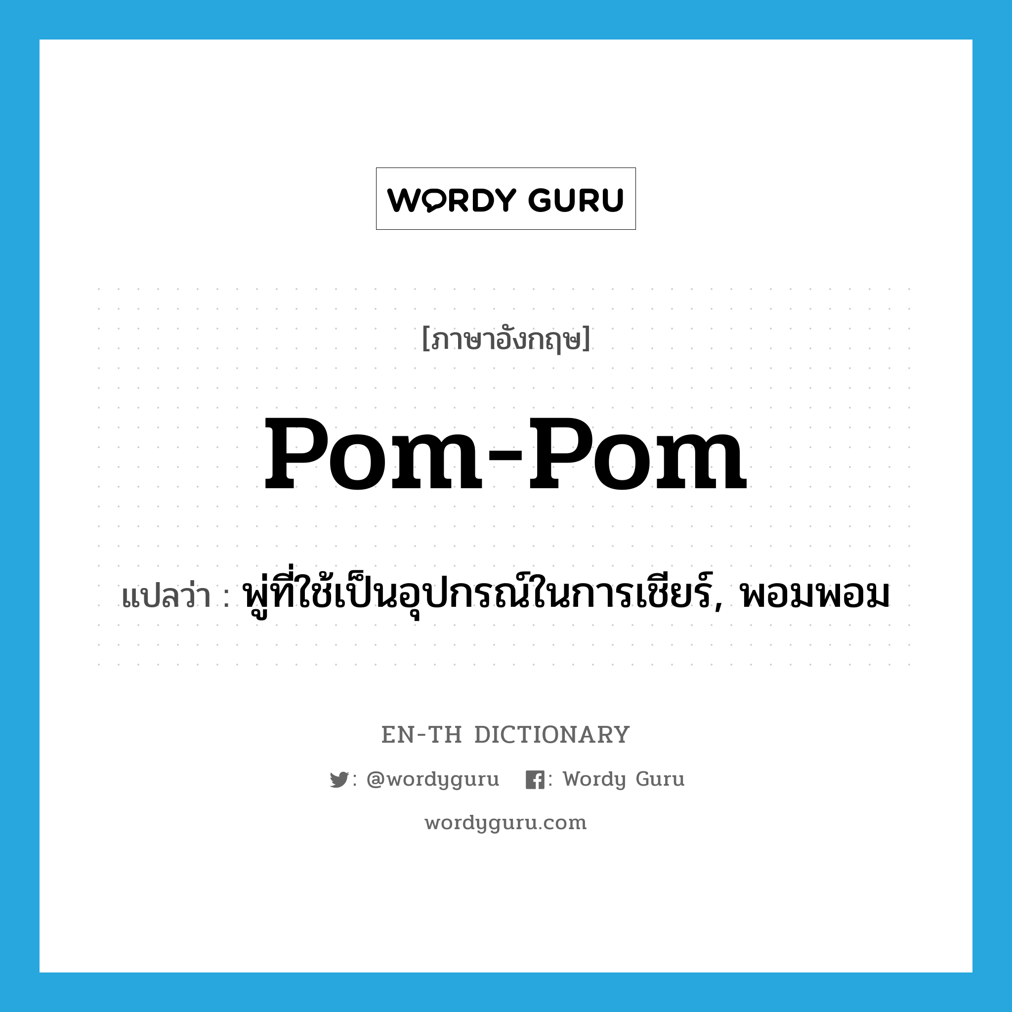 pom-pom แปลว่า?, คำศัพท์ภาษาอังกฤษ pom-pom แปลว่า พู่ที่ใช้เป็นอุปกรณ์ในการเชียร์, พอมพอม ประเภท N หมวด N