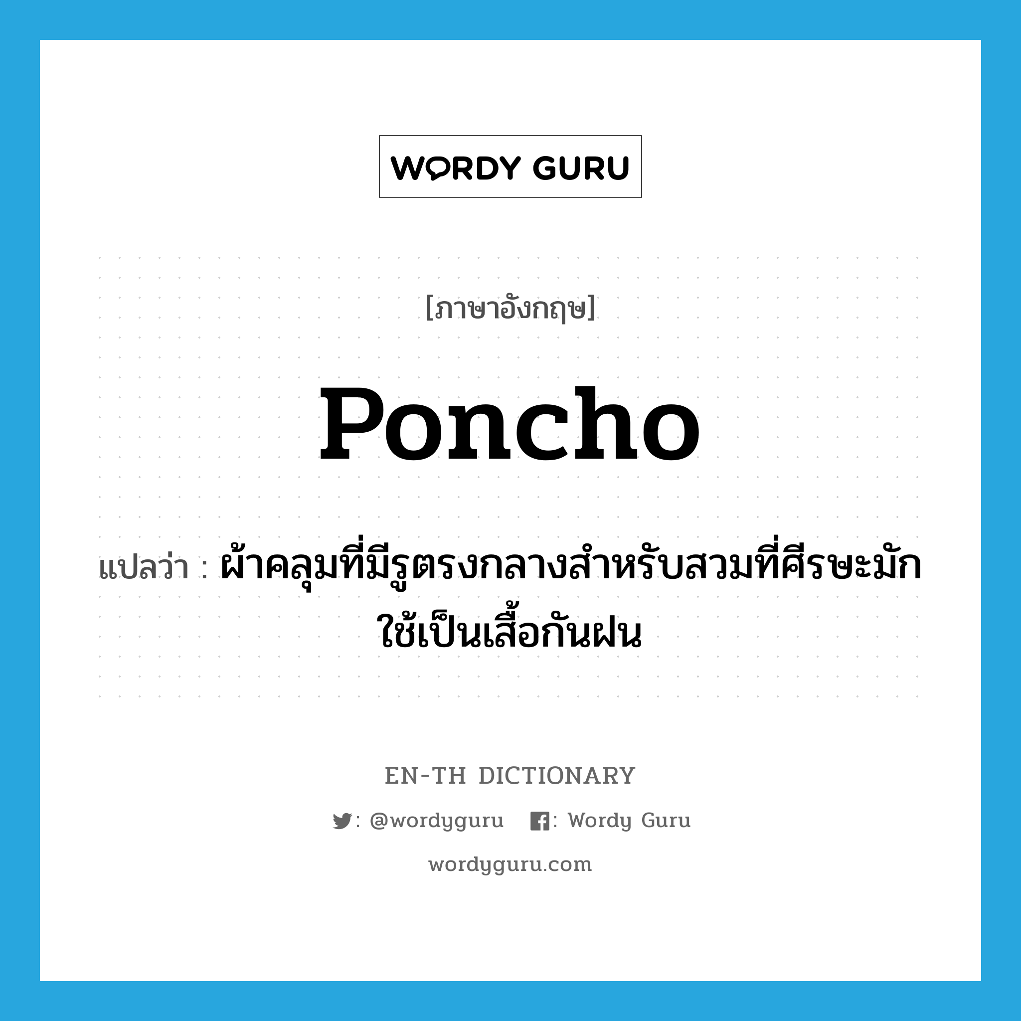 poncho แปลว่า?, คำศัพท์ภาษาอังกฤษ poncho แปลว่า ผ้าคลุมที่มีรูตรงกลางสำหรับสวมที่ศีรษะมักใช้เป็นเสื้อกันฝน ประเภท N หมวด N