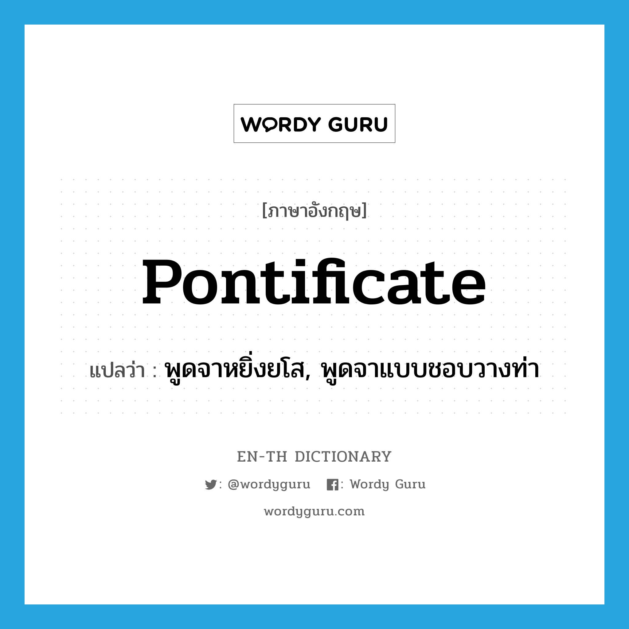 pontificate แปลว่า?, คำศัพท์ภาษาอังกฤษ pontificate แปลว่า พูดจาหยิ่งยโส, พูดจาแบบชอบวางท่า ประเภท VI หมวด VI