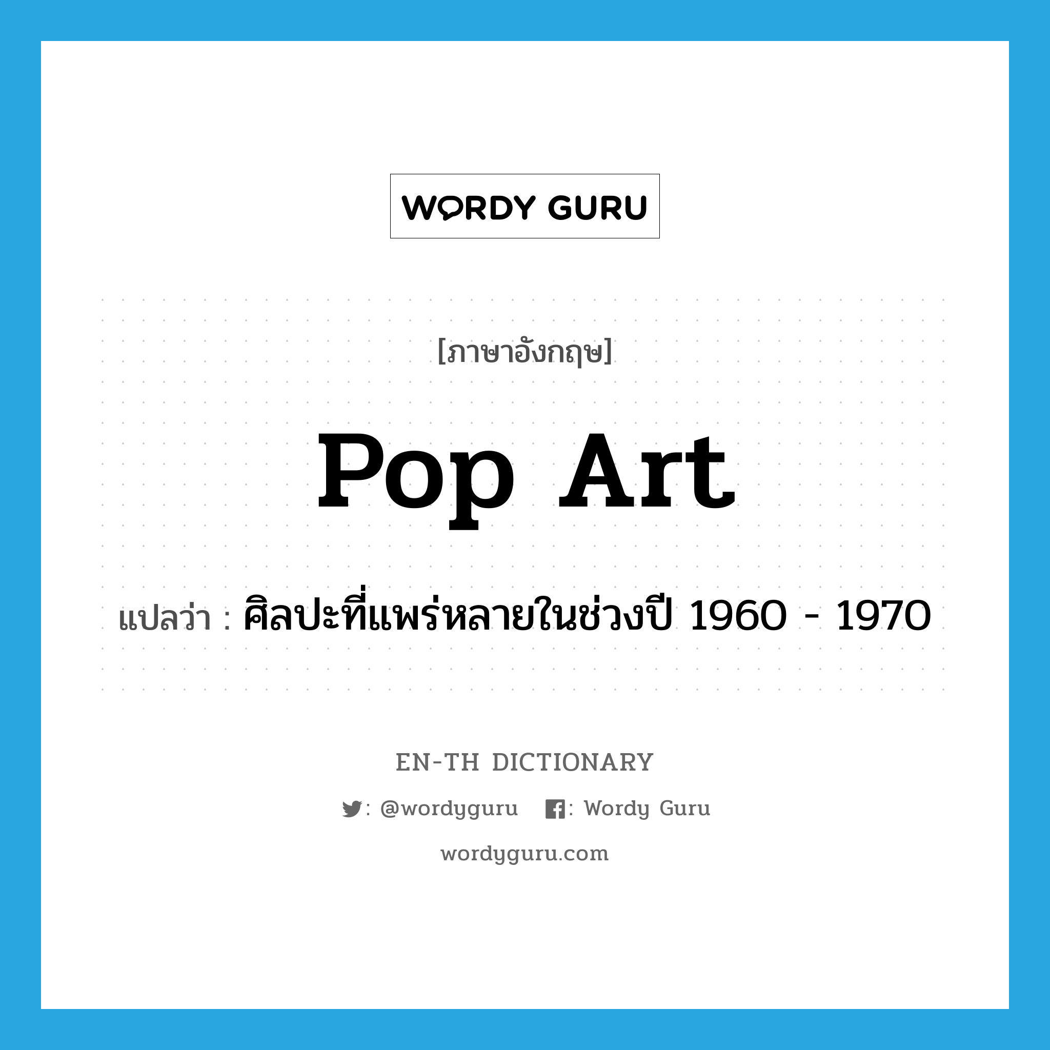 ศิลปะที่แพร่หลายในช่วงปี 1960 - 1970 ภาษาอังกฤษ?, คำศัพท์ภาษาอังกฤษ ศิลปะที่แพร่หลายในช่วงปี 1960 - 1970 แปลว่า pop art ประเภท N หมวด N