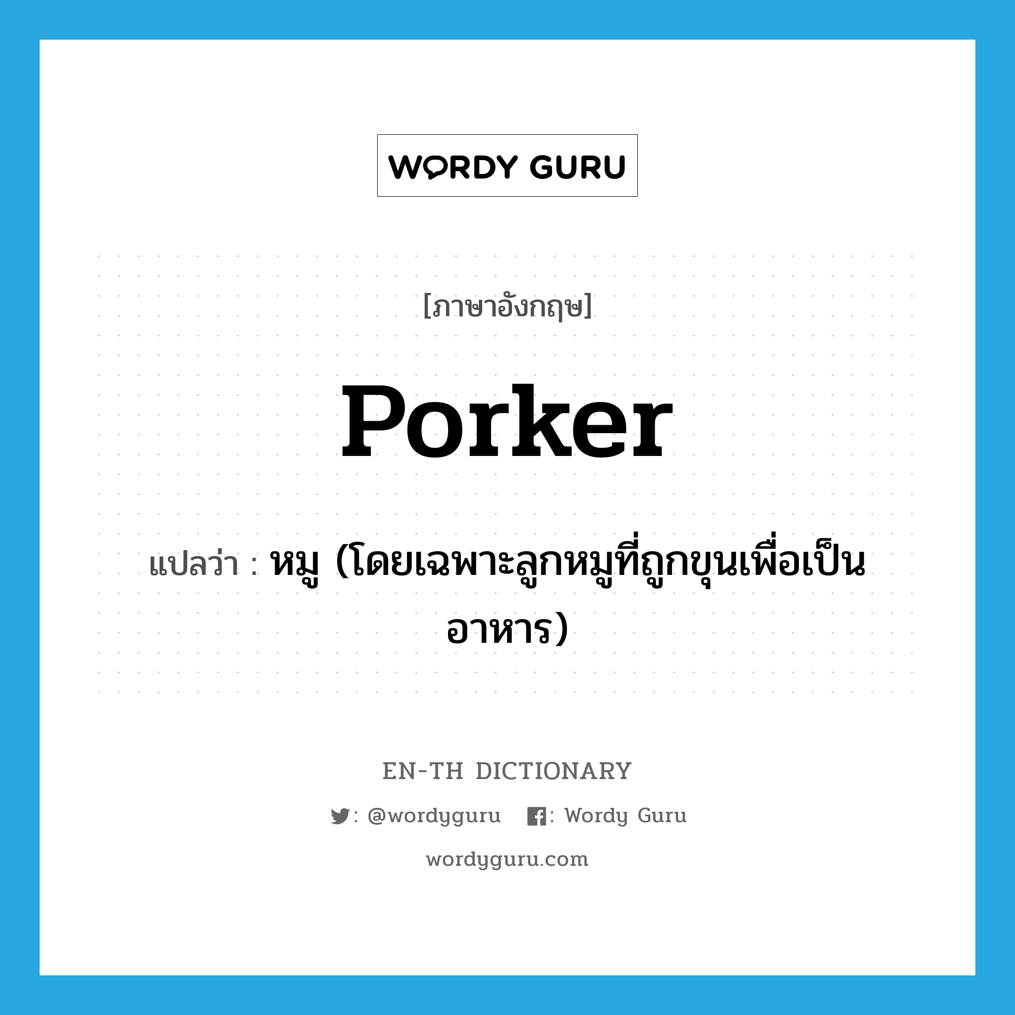 porker แปลว่า?, คำศัพท์ภาษาอังกฤษ porker แปลว่า หมู (โดยเฉพาะลูกหมูที่ถูกขุนเพื่อเป็นอาหาร) ประเภท N หมวด N
