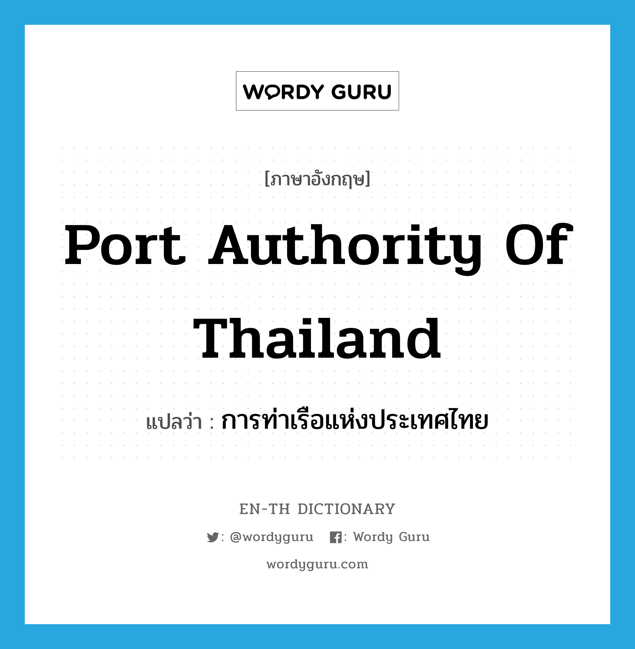 การท่าเรือแห่งประเทศไทย ภาษาอังกฤษ?, คำศัพท์ภาษาอังกฤษ การท่าเรือแห่งประเทศไทย แปลว่า Port Authority of Thailand ประเภท N หมวด N