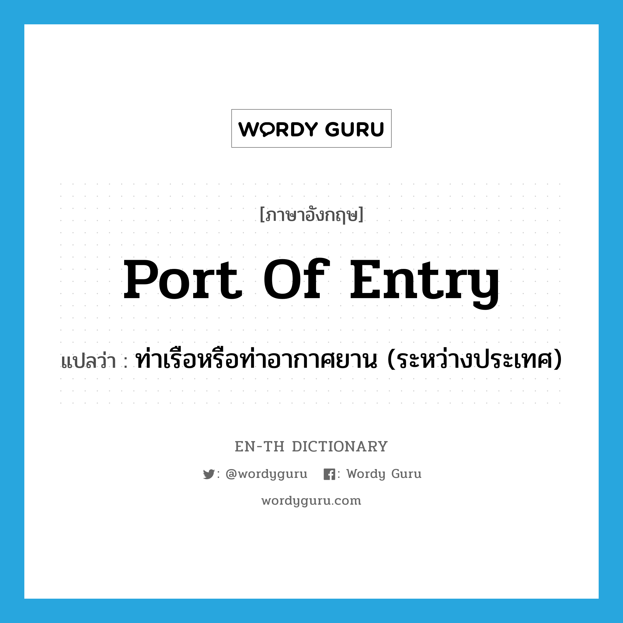 port of entry แปลว่า?, คำศัพท์ภาษาอังกฤษ port of entry แปลว่า ท่าเรือหรือท่าอากาศยาน (ระหว่างประเทศ) ประเภท N หมวด N