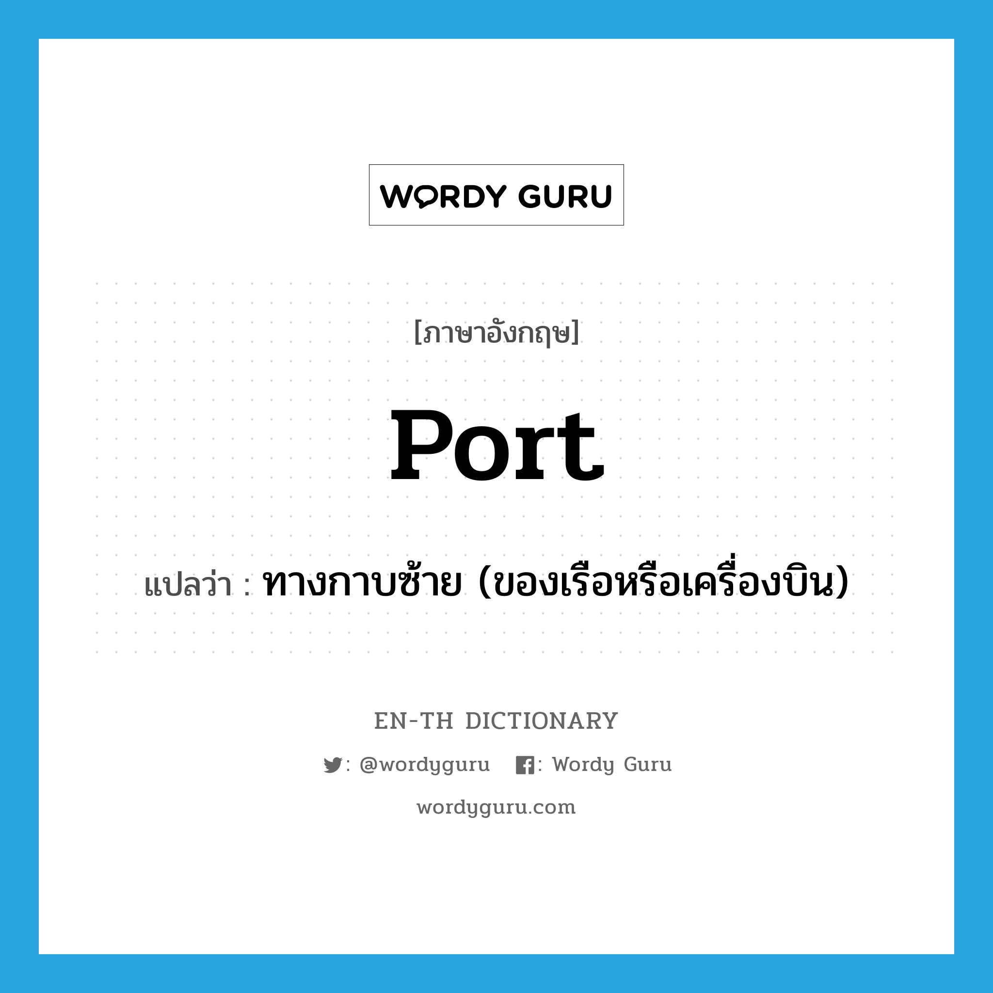 port แปลว่า?, คำศัพท์ภาษาอังกฤษ port แปลว่า ทางกาบซ้าย (ของเรือหรือเครื่องบิน) ประเภท ADJ หมวด ADJ