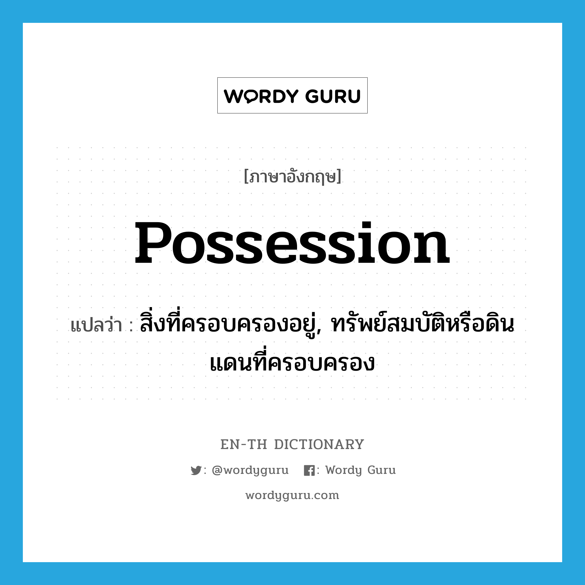 possession แปลว่า?, คำศัพท์ภาษาอังกฤษ possession แปลว่า สิ่งที่ครอบครองอยู่, ทรัพย์สมบัติหรือดินแดนที่ครอบครอง ประเภท N หมวด N