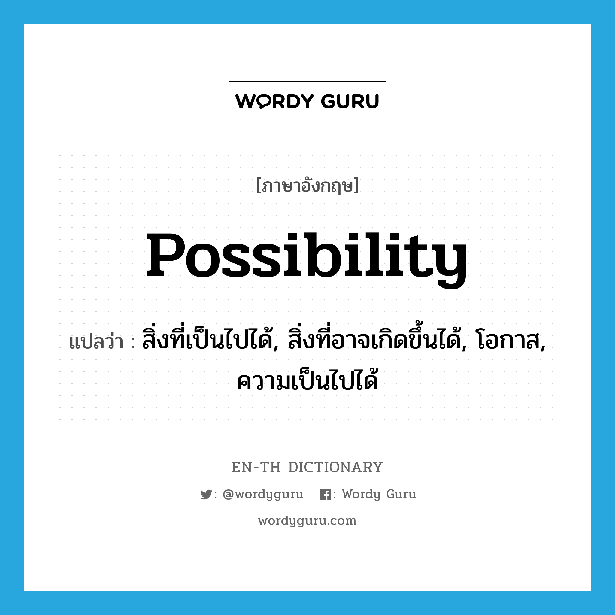 possibility แปลว่า?, คำศัพท์ภาษาอังกฤษ possibility แปลว่า สิ่งที่เป็นไปได้, สิ่งที่อาจเกิดขึ้นได้, โอกาส, ความเป็นไปได้ ประเภท N หมวด N