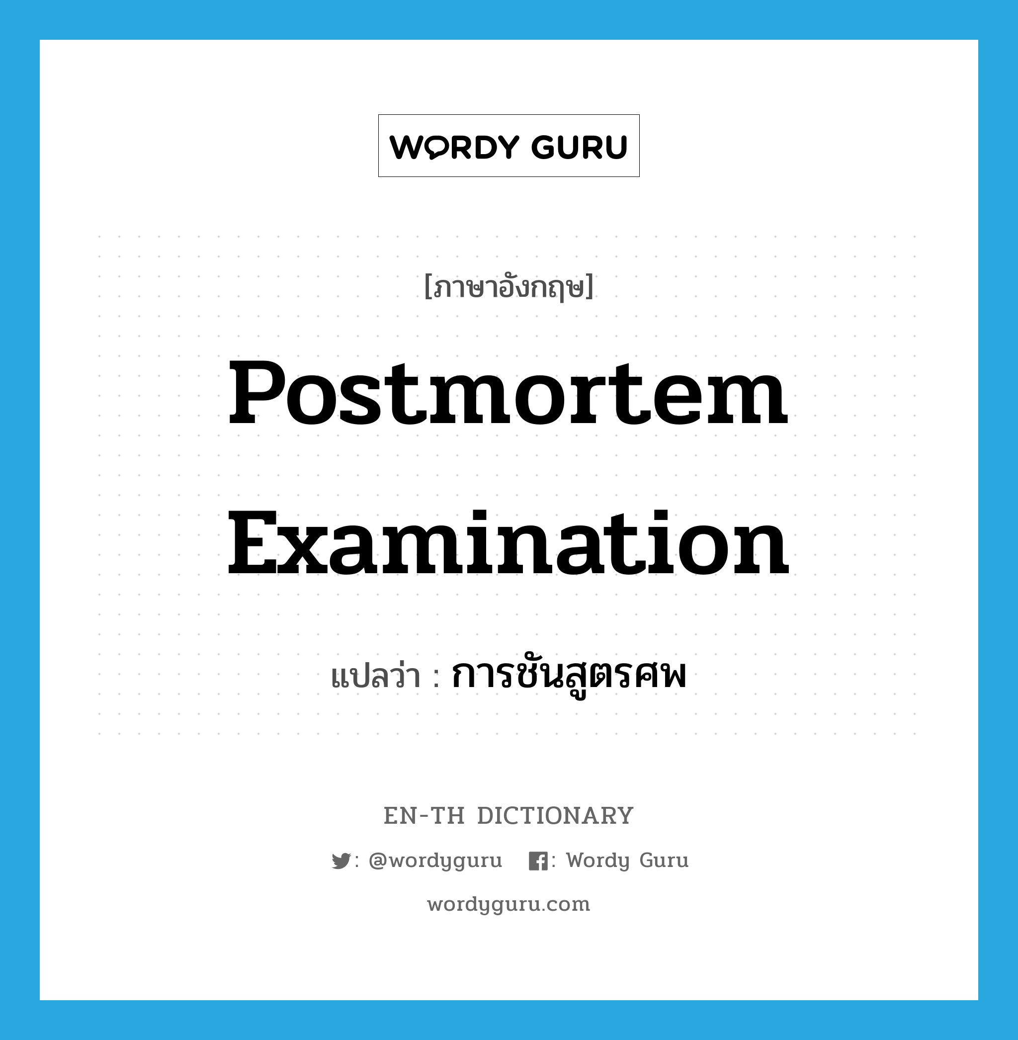 postmortem examination แปลว่า?, คำศัพท์ภาษาอังกฤษ postmortem examination แปลว่า การชันสูตรศพ ประเภท N หมวด N