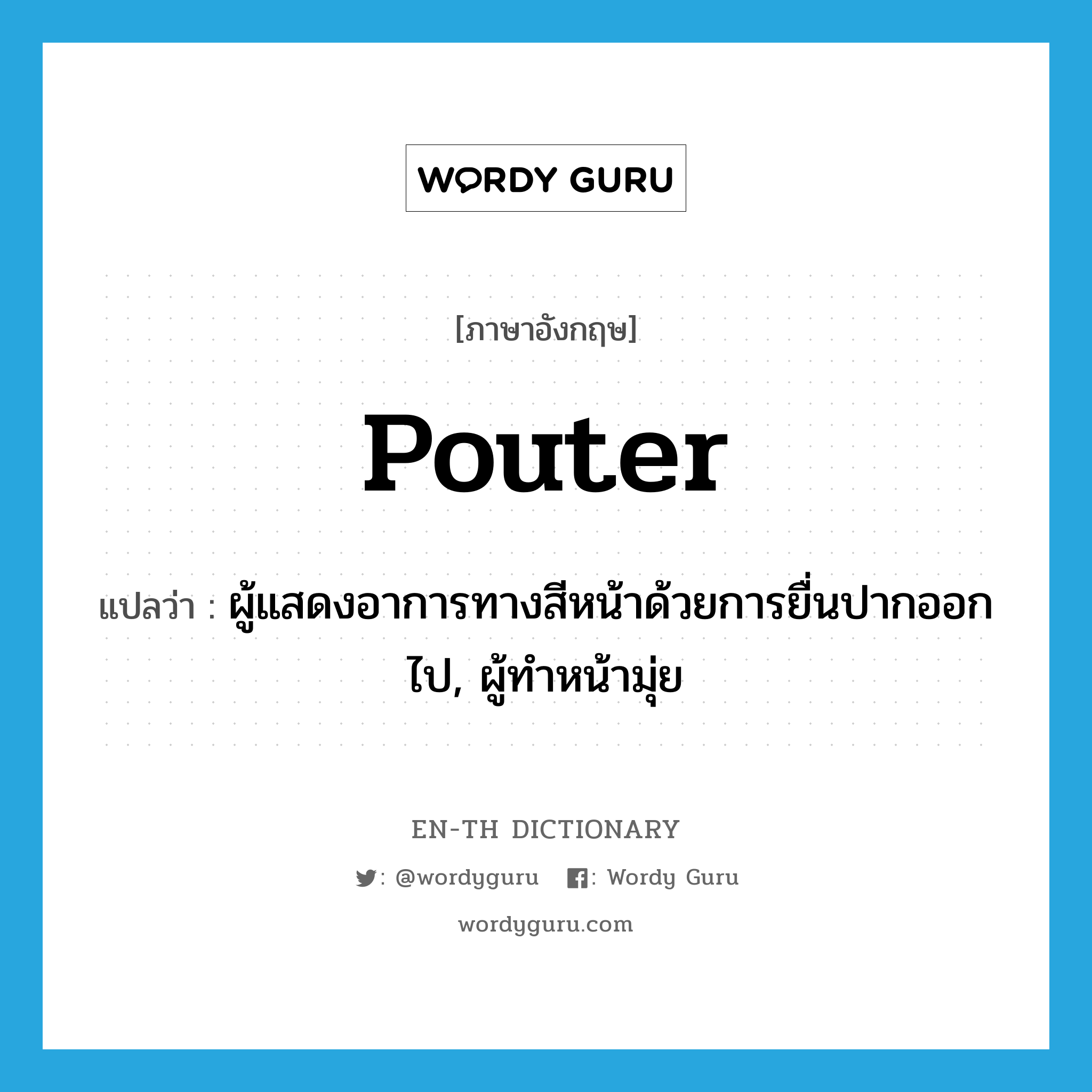 pouter แปลว่า?, คำศัพท์ภาษาอังกฤษ pouter แปลว่า ผู้แสดงอาการทางสีหน้าด้วยการยื่นปากออกไป, ผู้ทำหน้ามุ่ย ประเภท N หมวด N