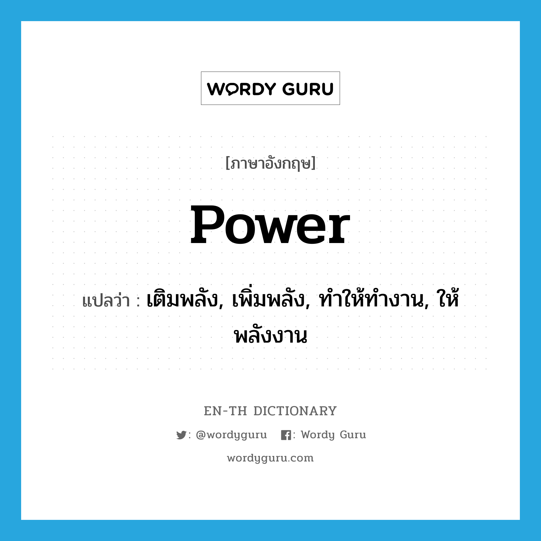 เติมพลัง, เพิ่มพลัง, ทำให้ทำงาน, ให้พลังงาน ภาษาอังกฤษ?, คำศัพท์ภาษาอังกฤษ เติมพลัง, เพิ่มพลัง, ทำให้ทำงาน, ให้พลังงาน แปลว่า power ประเภท VT หมวด VT
