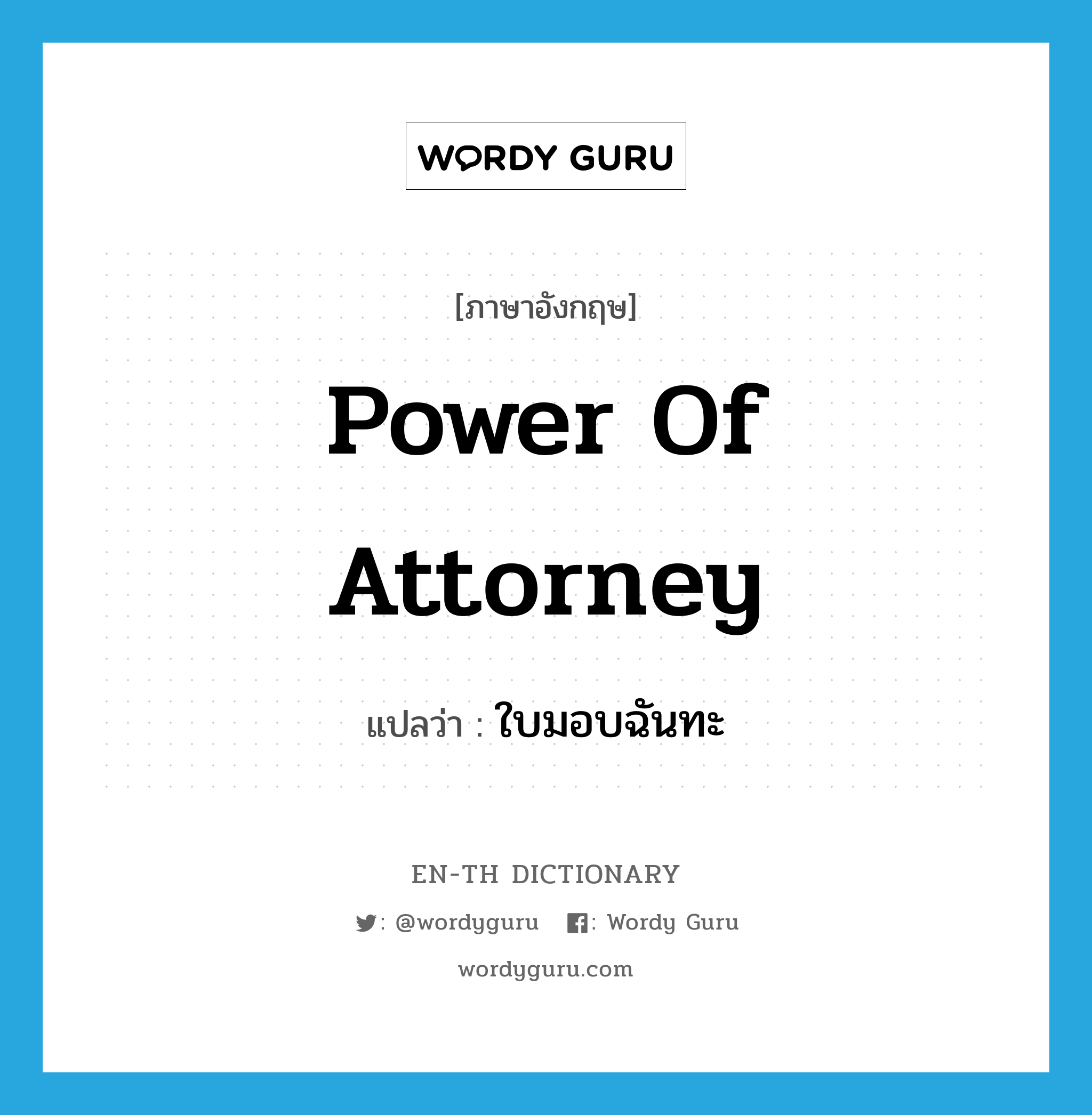 power of attorney แปลว่า?, คำศัพท์ภาษาอังกฤษ power of attorney แปลว่า ใบมอบฉันทะ ประเภท N หมวด N