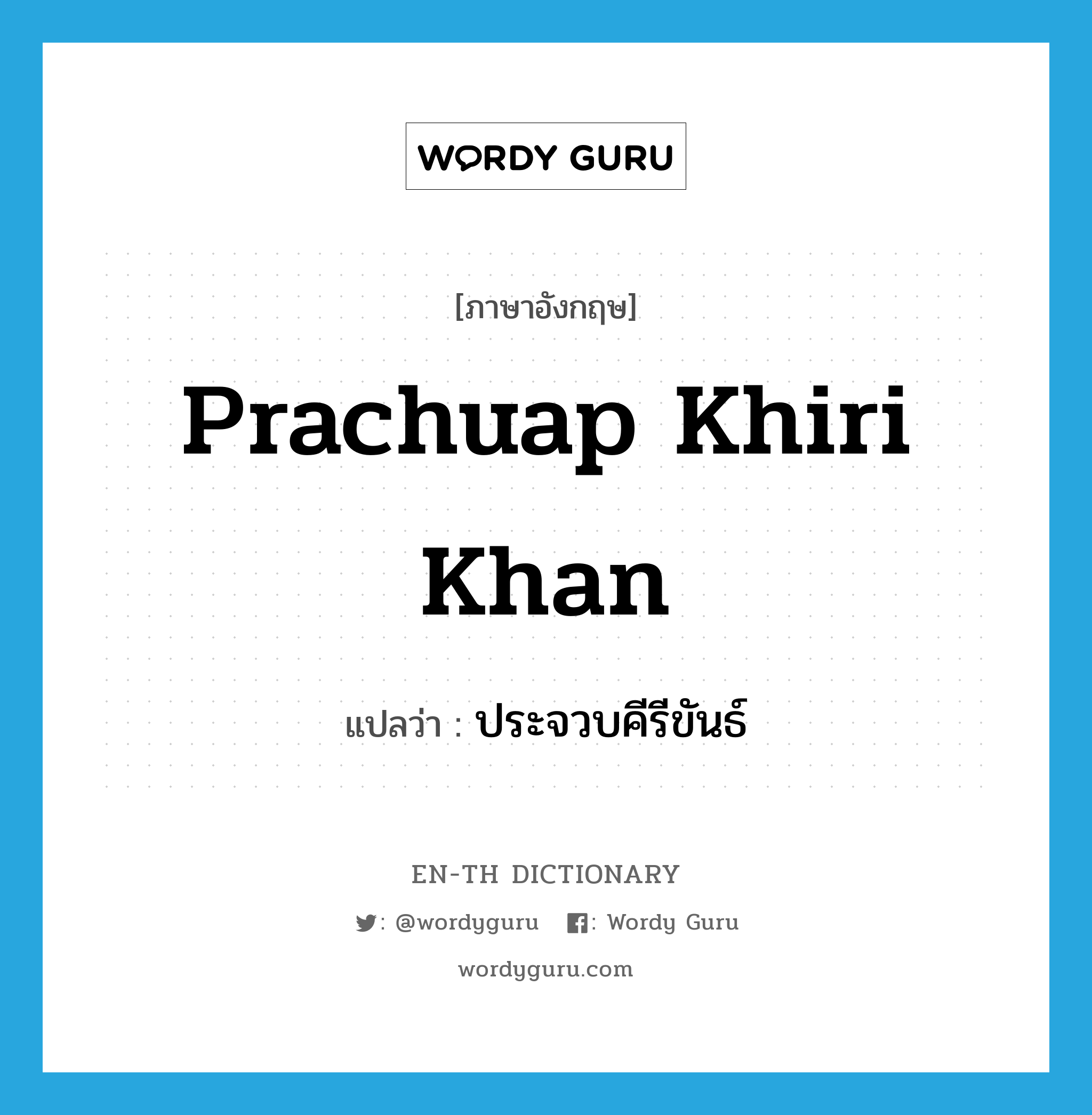 Prachuap Khiri Khan แปลว่า?, คำศัพท์ภาษาอังกฤษ Prachuap Khiri Khan แปลว่า ประจวบคีรีขันธ์ ประเภท N หมวด N