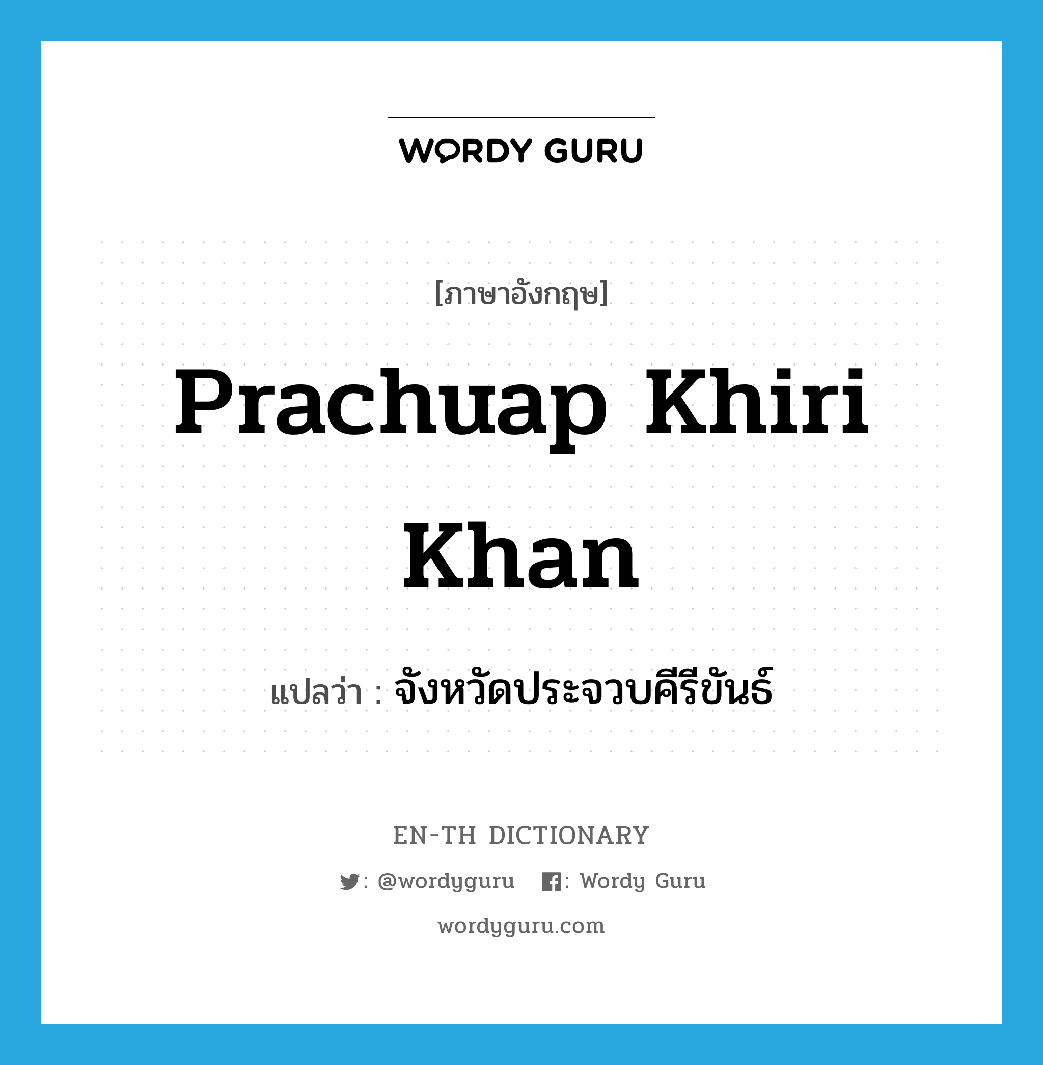 Prachuap Khiri Khan แปลว่า?, คำศัพท์ภาษาอังกฤษ Prachuap Khiri Khan แปลว่า จังหวัดประจวบคีรีขันธ์ ประเภท N หมวด N