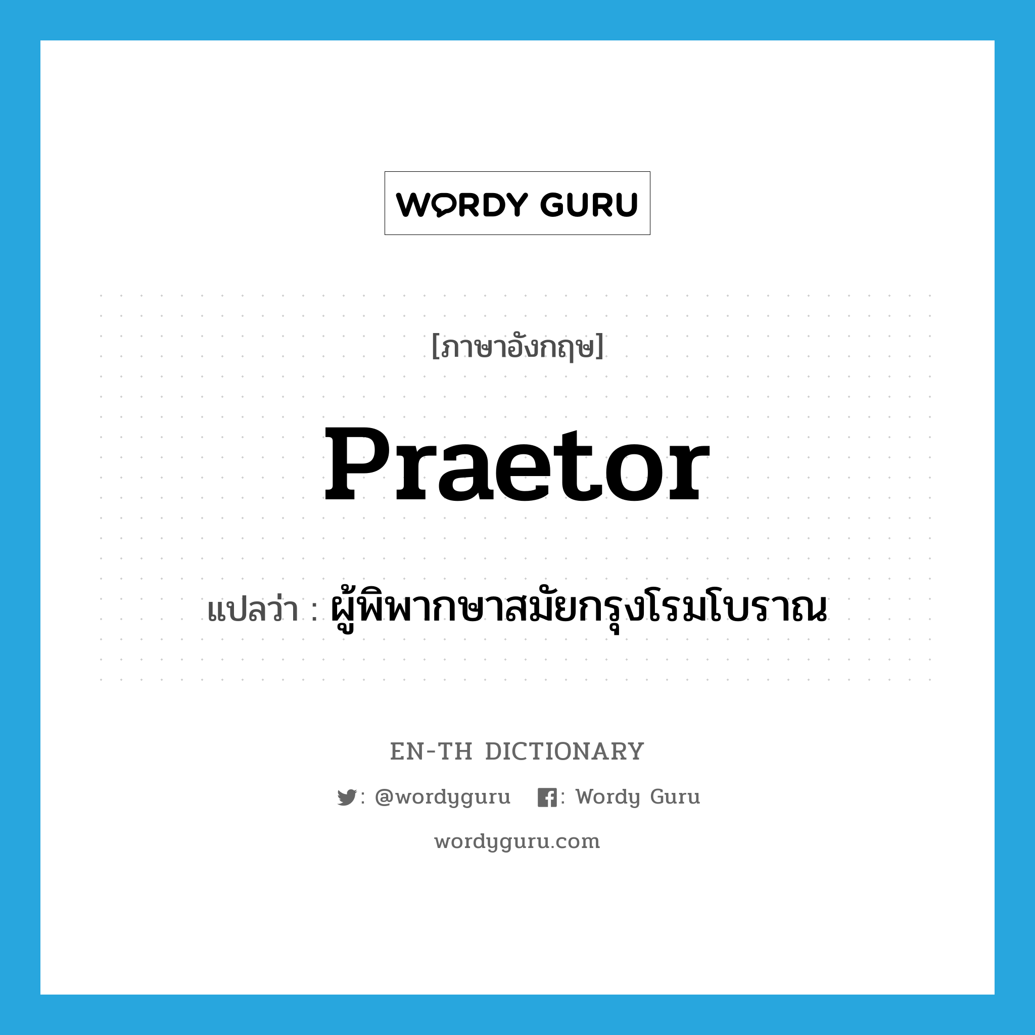 praetor แปลว่า?, คำศัพท์ภาษาอังกฤษ praetor แปลว่า ผู้พิพากษาสมัยกรุงโรมโบราณ ประเภท N หมวด N