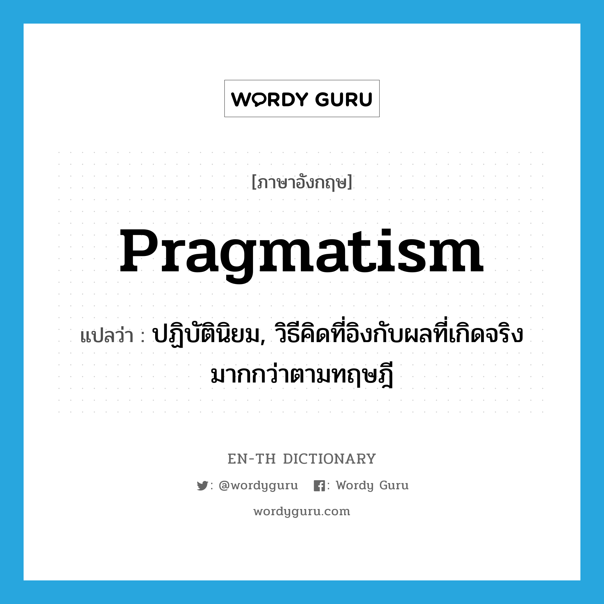 pragmatism แปลว่า?, คำศัพท์ภาษาอังกฤษ pragmatism แปลว่า ปฏิบัตินิยม, วิธีคิดที่อิงกับผลที่เกิดจริงมากกว่าตามทฤษฎี ประเภท N หมวด N