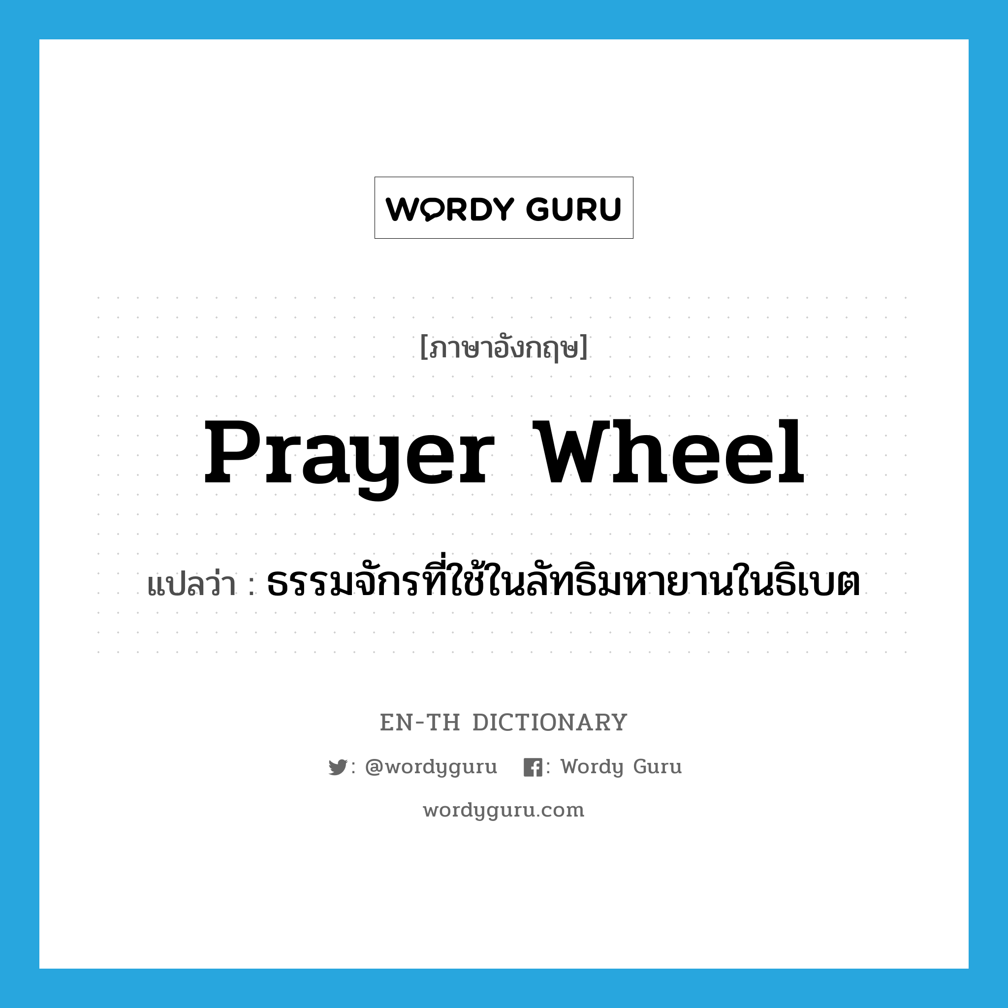 prayer wheel แปลว่า?, คำศัพท์ภาษาอังกฤษ prayer wheel แปลว่า ธรรมจักรที่ใช้ในลัทธิมหายานในธิเบต ประเภท N หมวด N