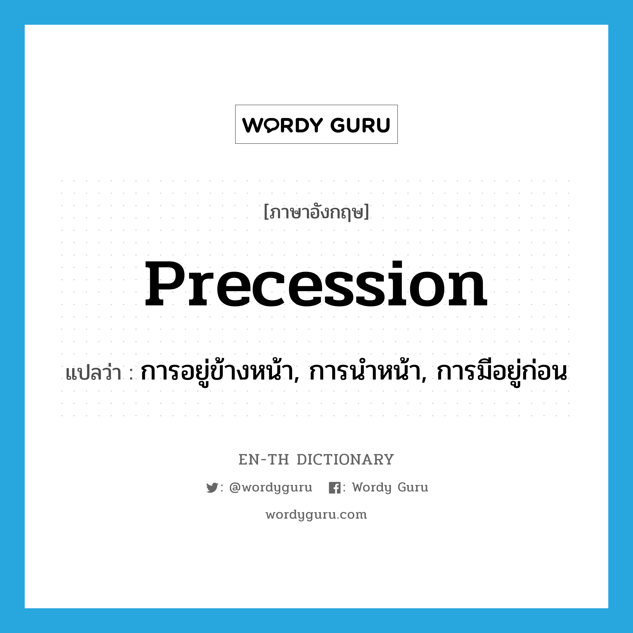 precession แปลว่า?, คำศัพท์ภาษาอังกฤษ precession แปลว่า การอยู่ข้างหน้า, การนำหน้า, การมีอยู่ก่อน ประเภท N หมวด N