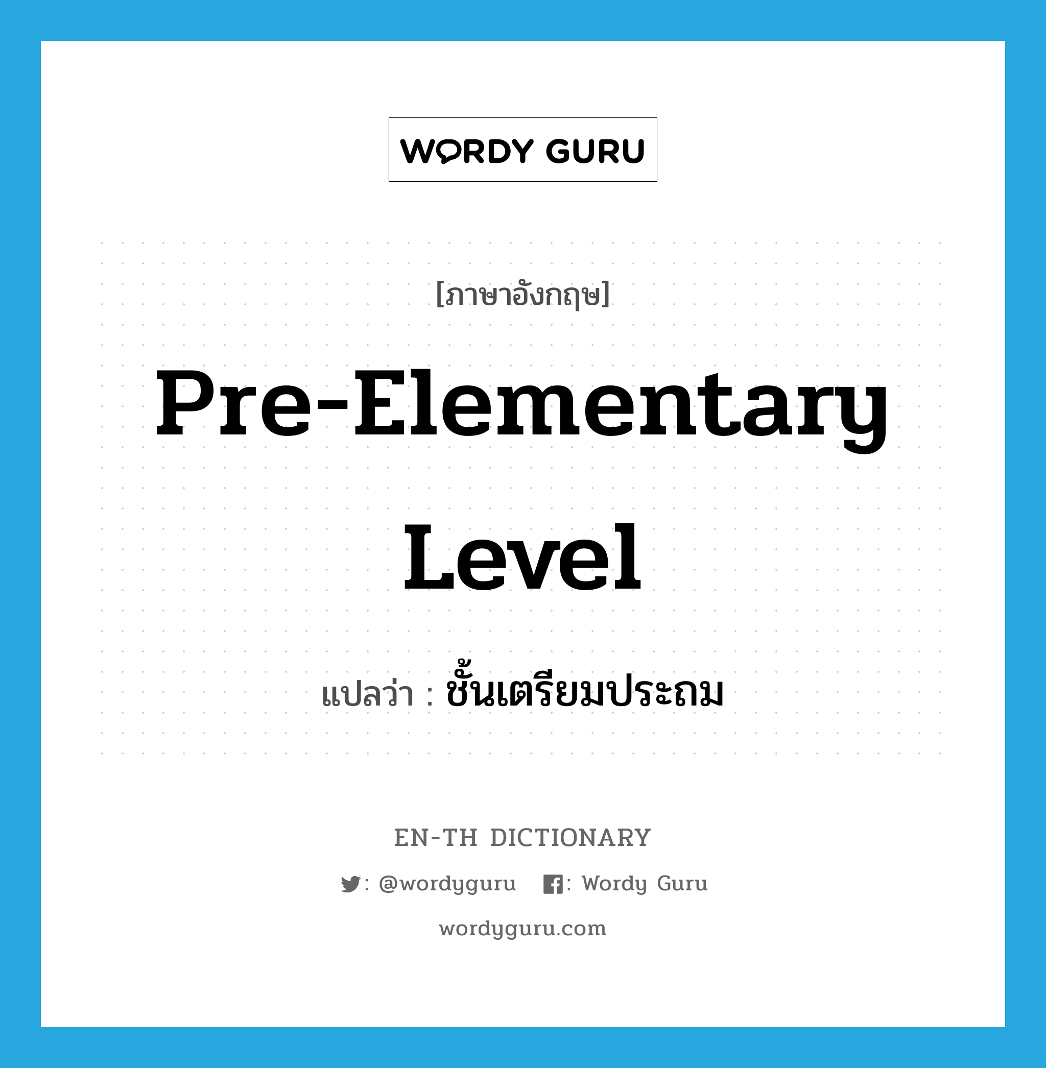 pre-elementary level แปลว่า?, คำศัพท์ภาษาอังกฤษ pre-elementary level แปลว่า ชั้นเตรียมประถม ประเภท N หมวด N