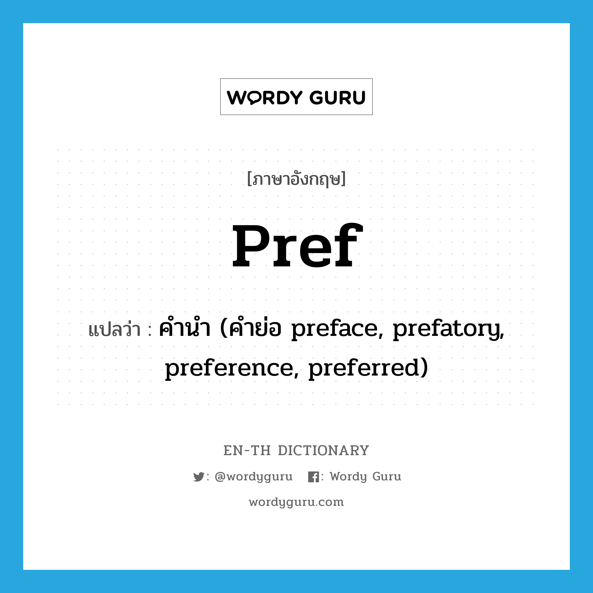 pref แปลว่า?, คำศัพท์ภาษาอังกฤษ pref แปลว่า คำนำ (คำย่อ preface, prefatory, preference, preferred) ประเภท ABBR หมวด ABBR