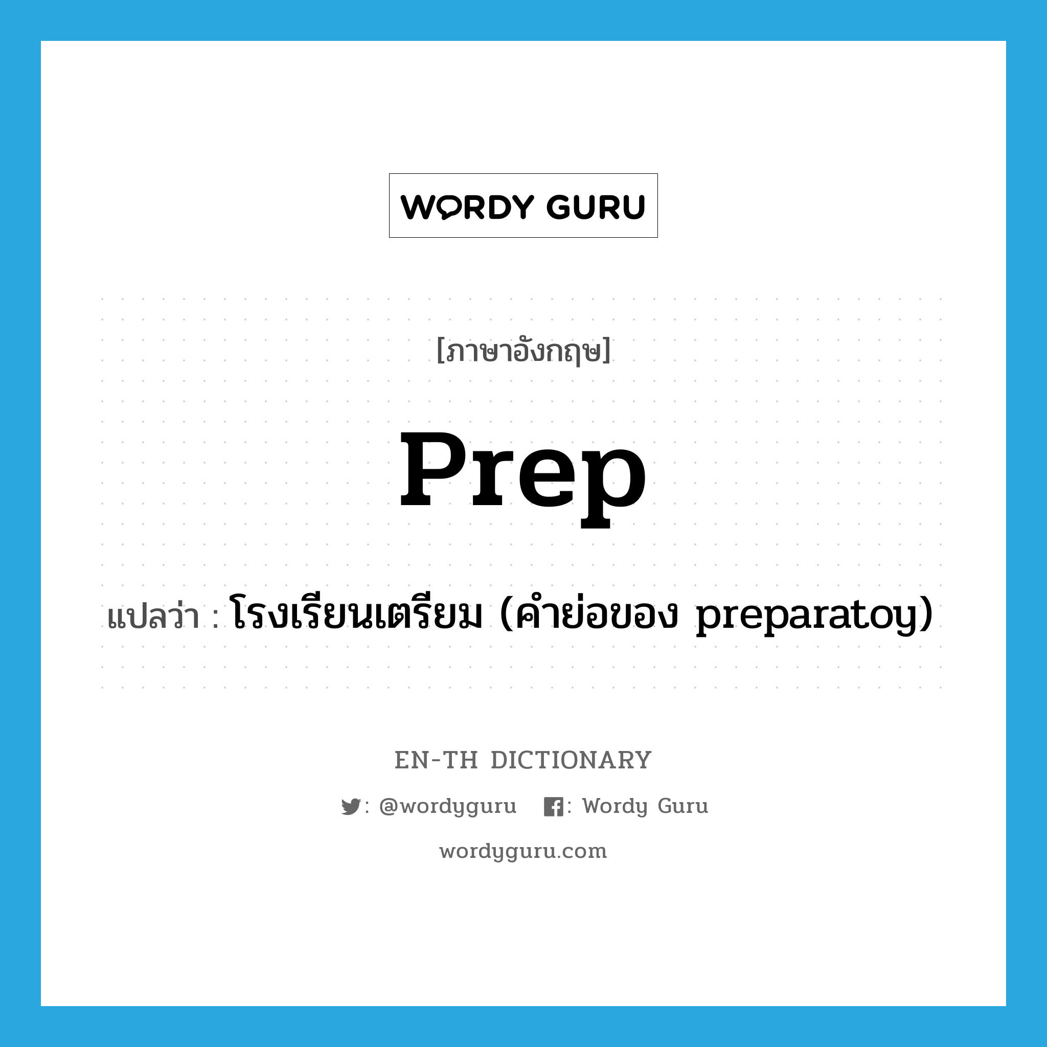 prep แปลว่า?, คำศัพท์ภาษาอังกฤษ prep แปลว่า โรงเรียนเตรียม (คำย่อของ preparatoy) ประเภท N หมวด N