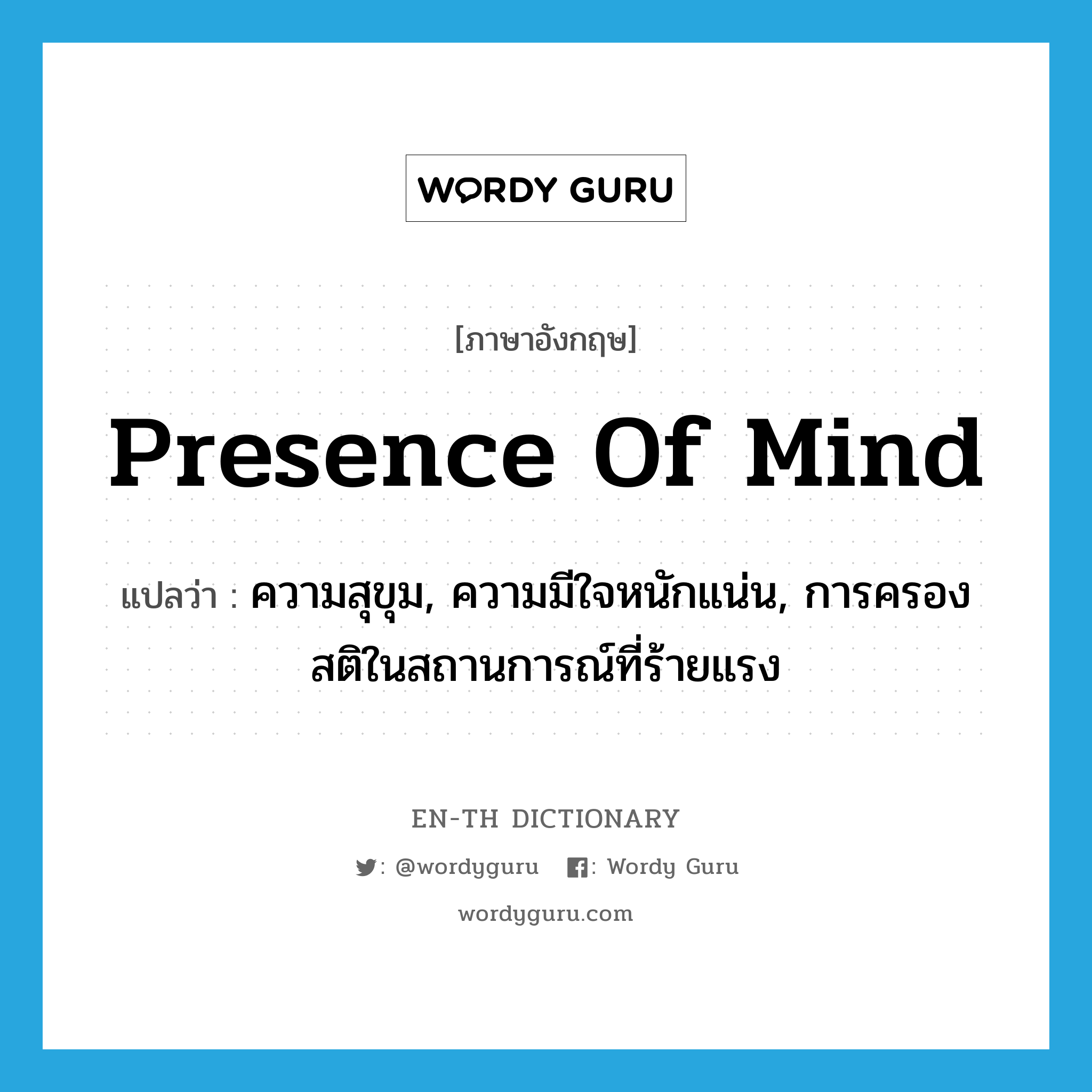 presence of mind แปลว่า?, คำศัพท์ภาษาอังกฤษ presence of mind แปลว่า ความสุขุม, ความมีใจหนักแน่น, การครองสติในสถานการณ์ที่ร้ายแรง ประเภท N หมวด N