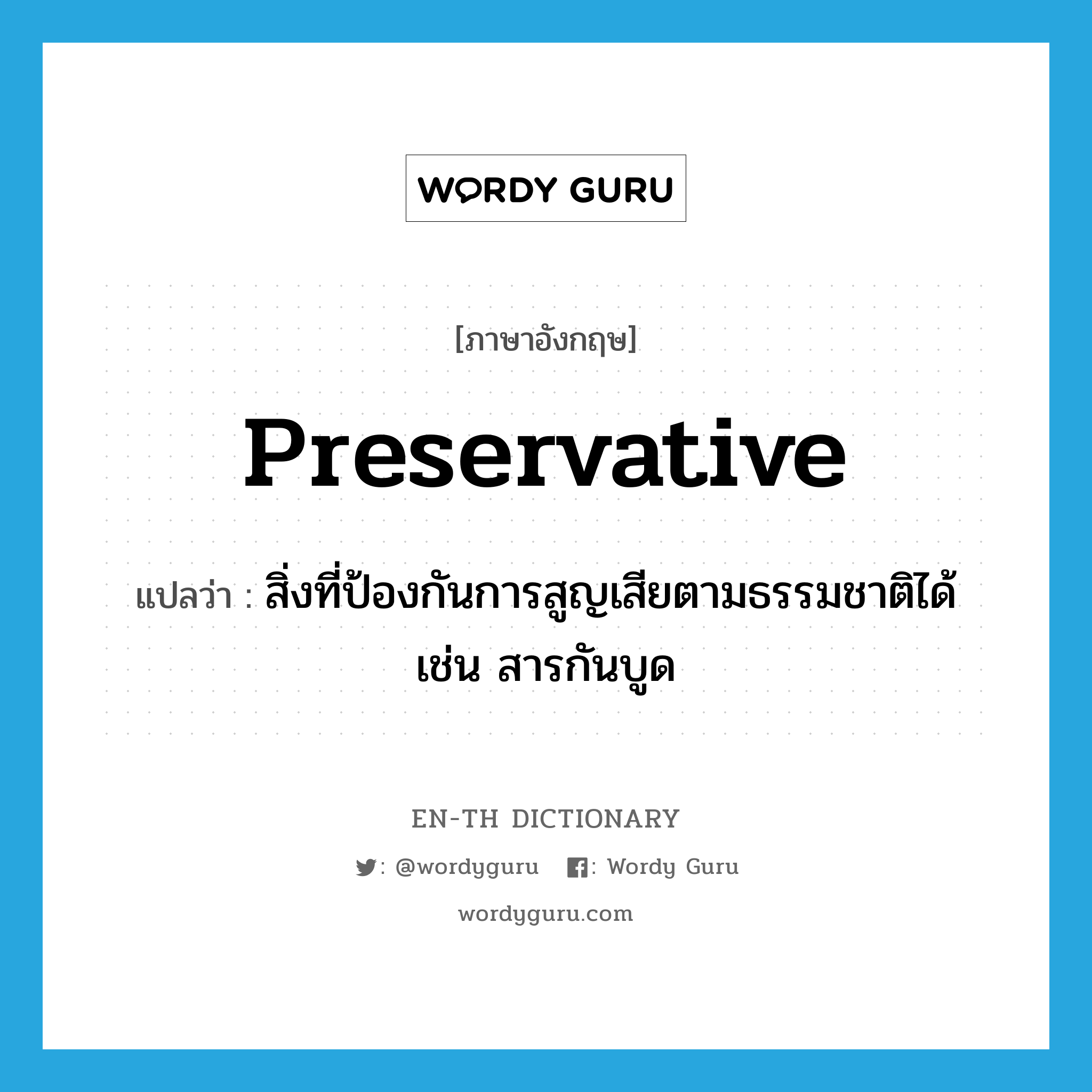 preservative แปลว่า?, คำศัพท์ภาษาอังกฤษ preservative แปลว่า สิ่งที่ป้องกันการสูญเสียตามธรรมชาติได้ เช่น สารกันบูด ประเภท N หมวด N