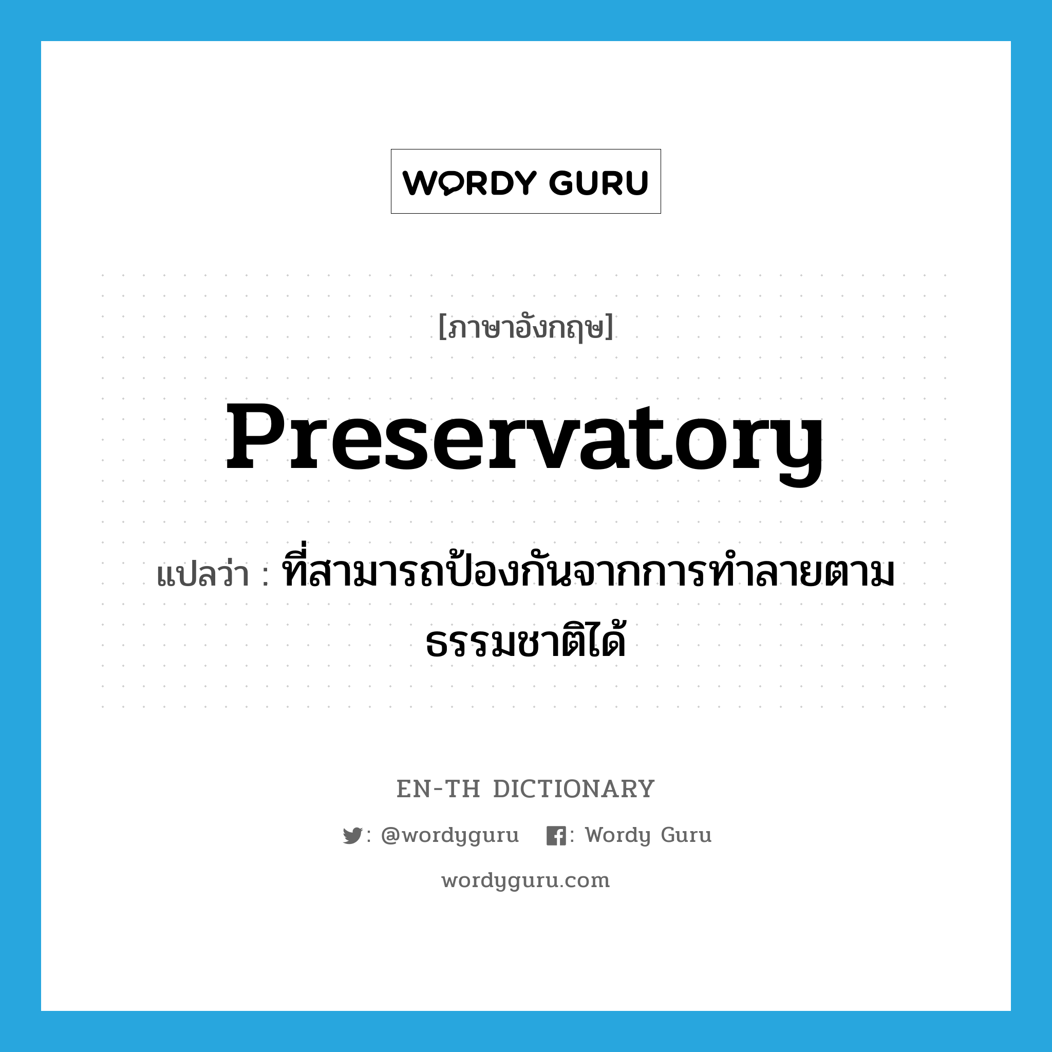 preservatory แปลว่า?, คำศัพท์ภาษาอังกฤษ preservatory แปลว่า ที่สามารถป้องกันจากการทำลายตามธรรมชาติได้ ประเภท ADJ หมวด ADJ