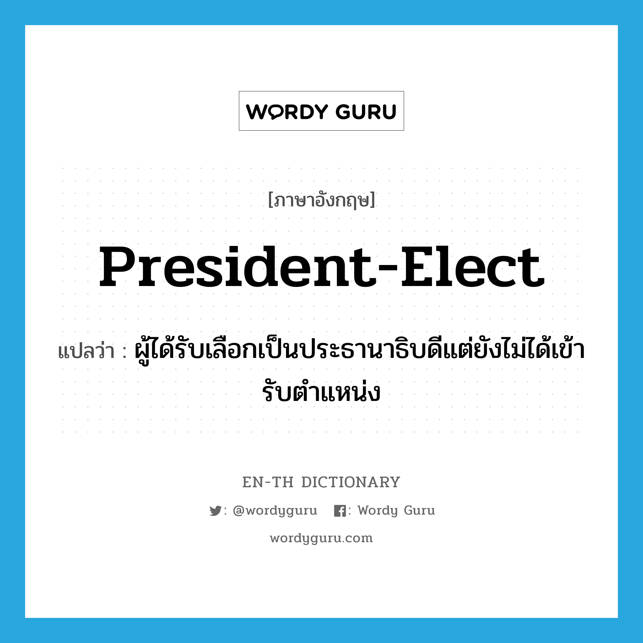 president-elect แปลว่า?, คำศัพท์ภาษาอังกฤษ president-elect แปลว่า ผู้ได้รับเลือกเป็นประธานาธิบดีแต่ยังไม่ได้เข้ารับตำแหน่ง ประเภท N หมวด N