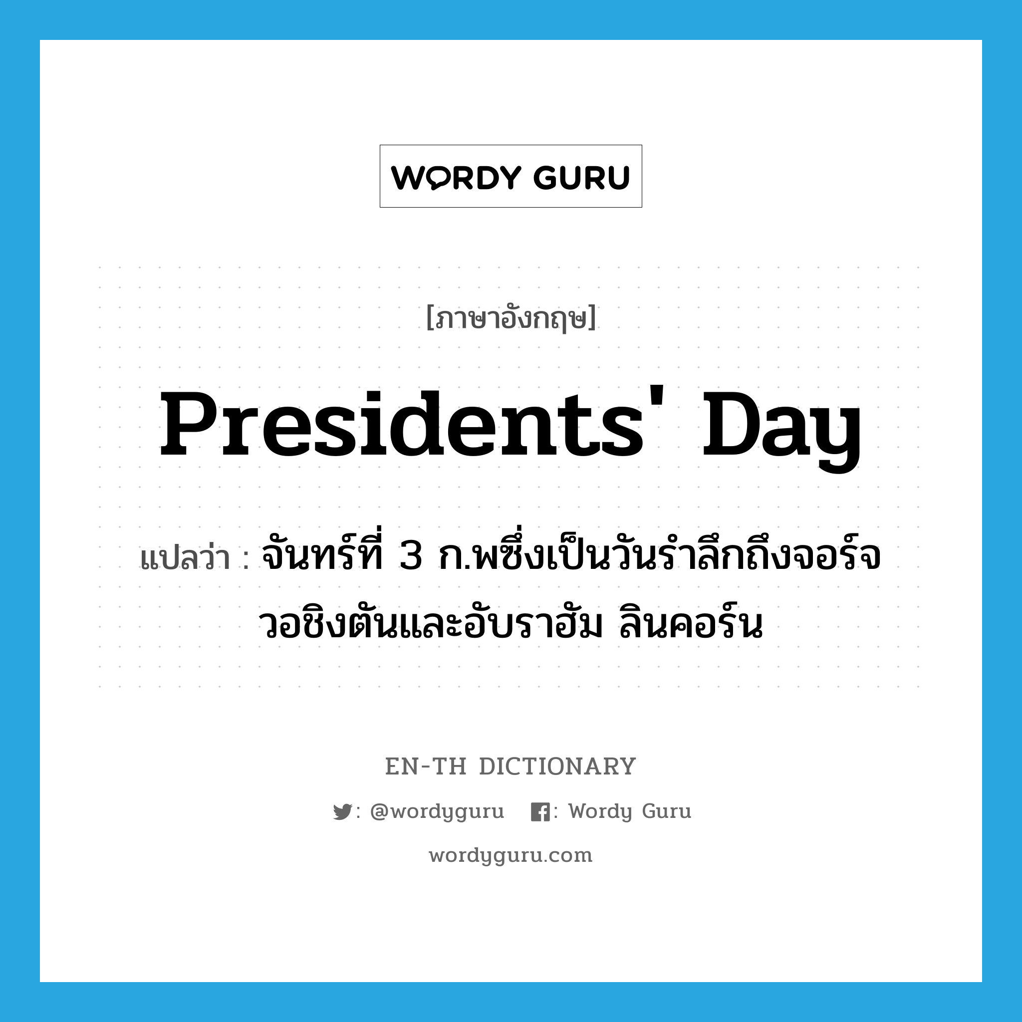 Presidents' Day แปลว่า?, คำศัพท์ภาษาอังกฤษ Presidents' Day แปลว่า จันทร์ที่ 3 ก.พซึ่งเป็นวันรำลึกถึงจอร์จ วอชิงตันและอับราฮัม ลินคอร์น ประเภท N หมวด N