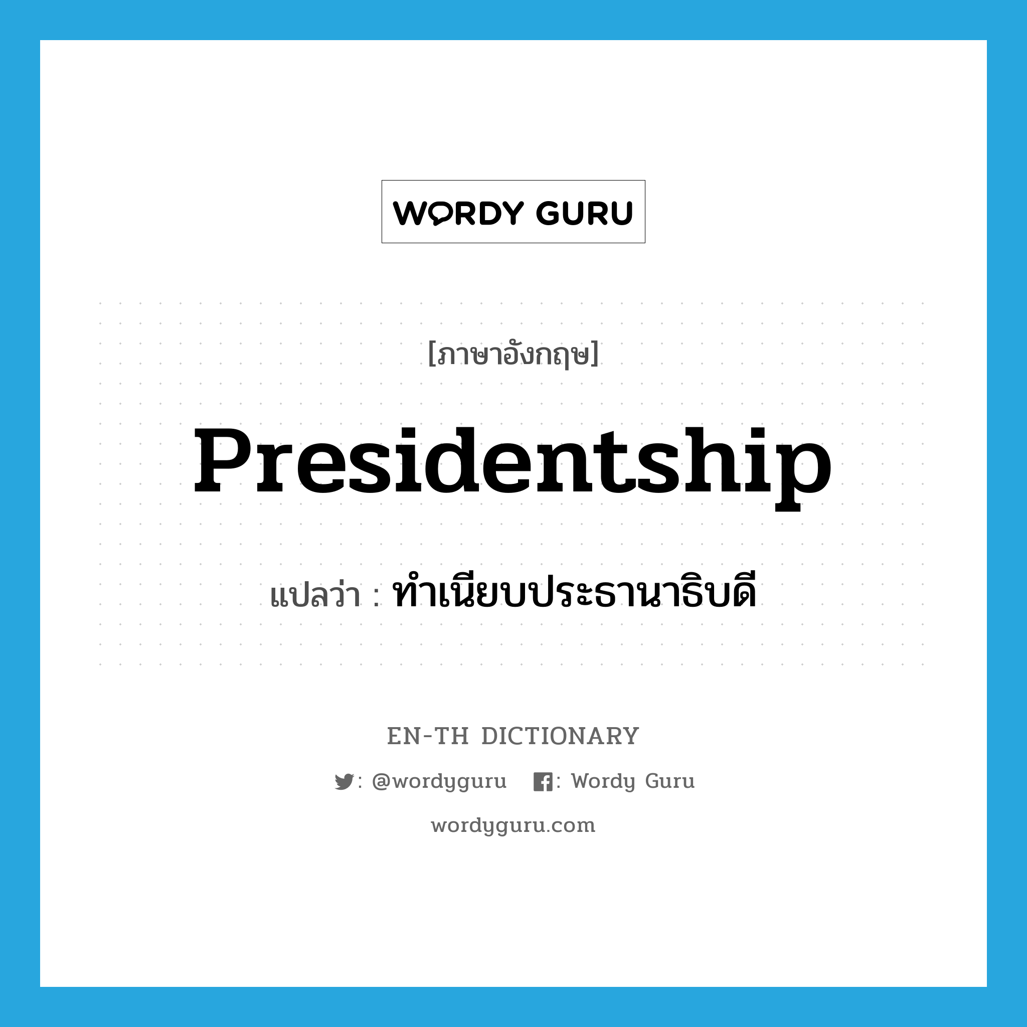 presidentship แปลว่า?, คำศัพท์ภาษาอังกฤษ presidentship แปลว่า ทำเนียบประธานาธิบดี ประเภท N หมวด N