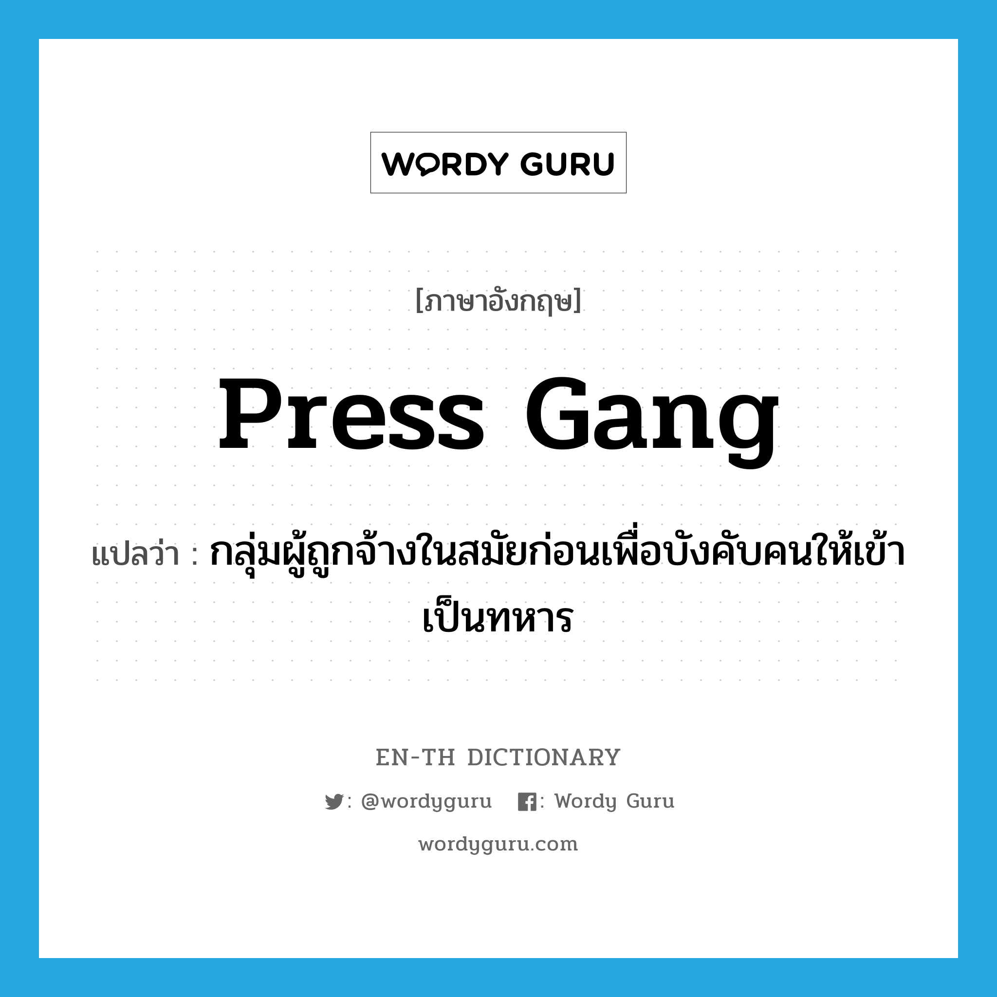 press gang แปลว่า?, คำศัพท์ภาษาอังกฤษ press gang แปลว่า กลุ่มผู้ถูกจ้างในสมัยก่อนเพื่อบังคับคนให้เข้าเป็นทหาร ประเภท N หมวด N