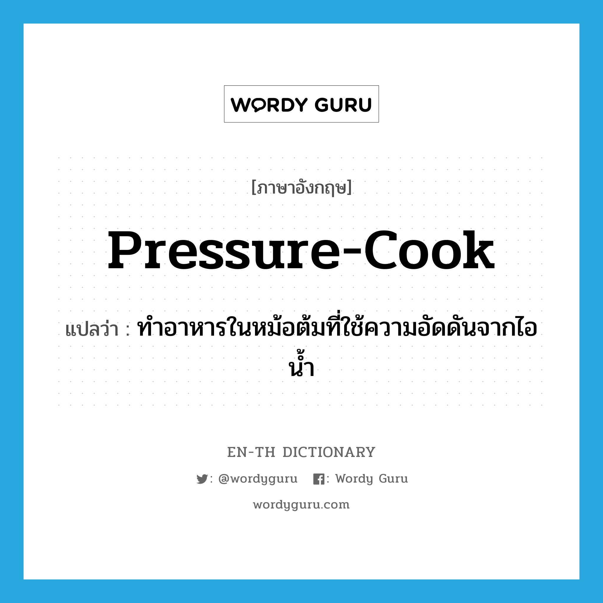 pressure-cook แปลว่า?, คำศัพท์ภาษาอังกฤษ pressure-cook แปลว่า ทำอาหารในหม้อต้มที่ใช้ความอัดดันจากไอน้ำ ประเภท VT หมวด VT