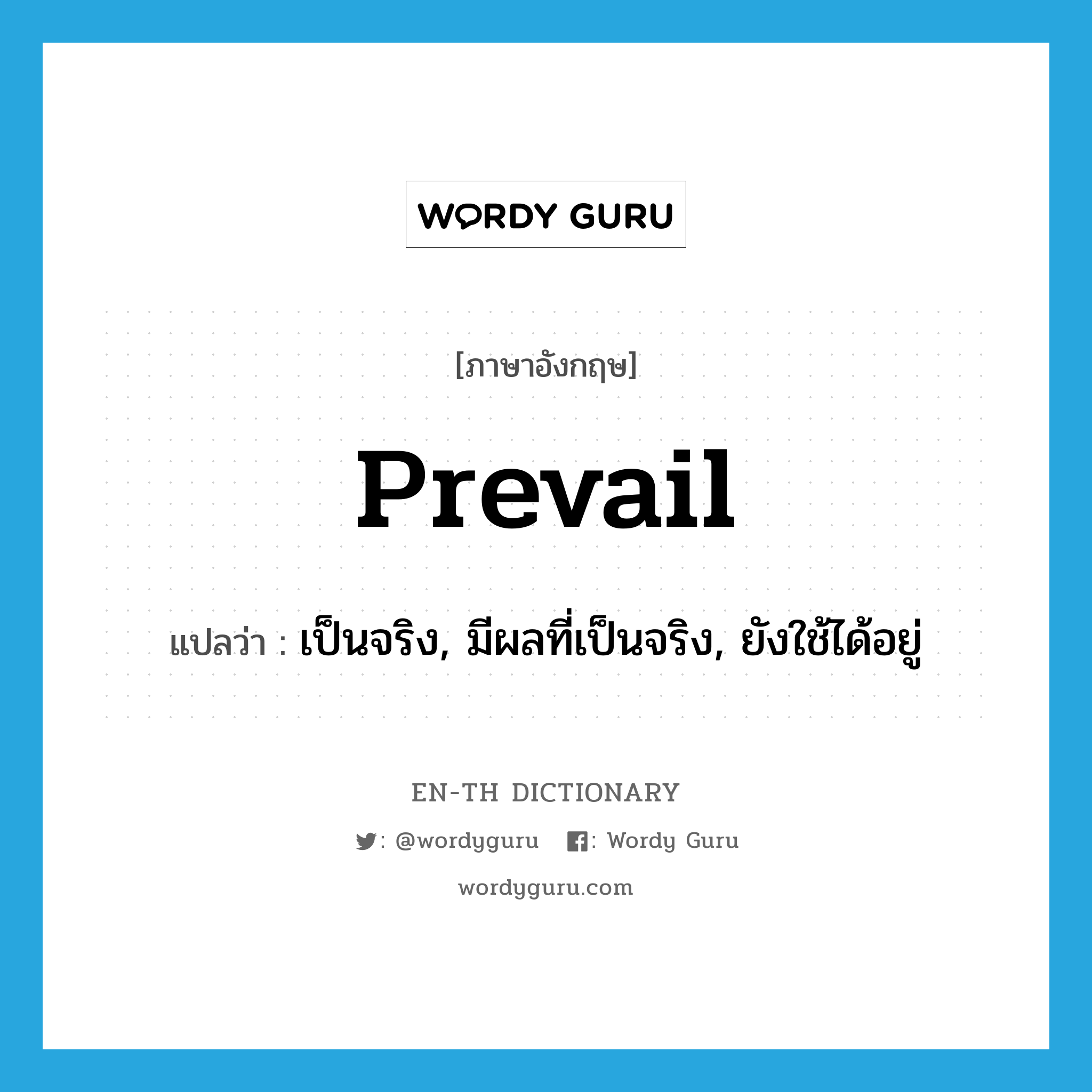 prevail แปลว่า?, คำศัพท์ภาษาอังกฤษ prevail แปลว่า เป็นจริง, มีผลที่เป็นจริง, ยังใช้ได้อยู่ ประเภท VI หมวด VI