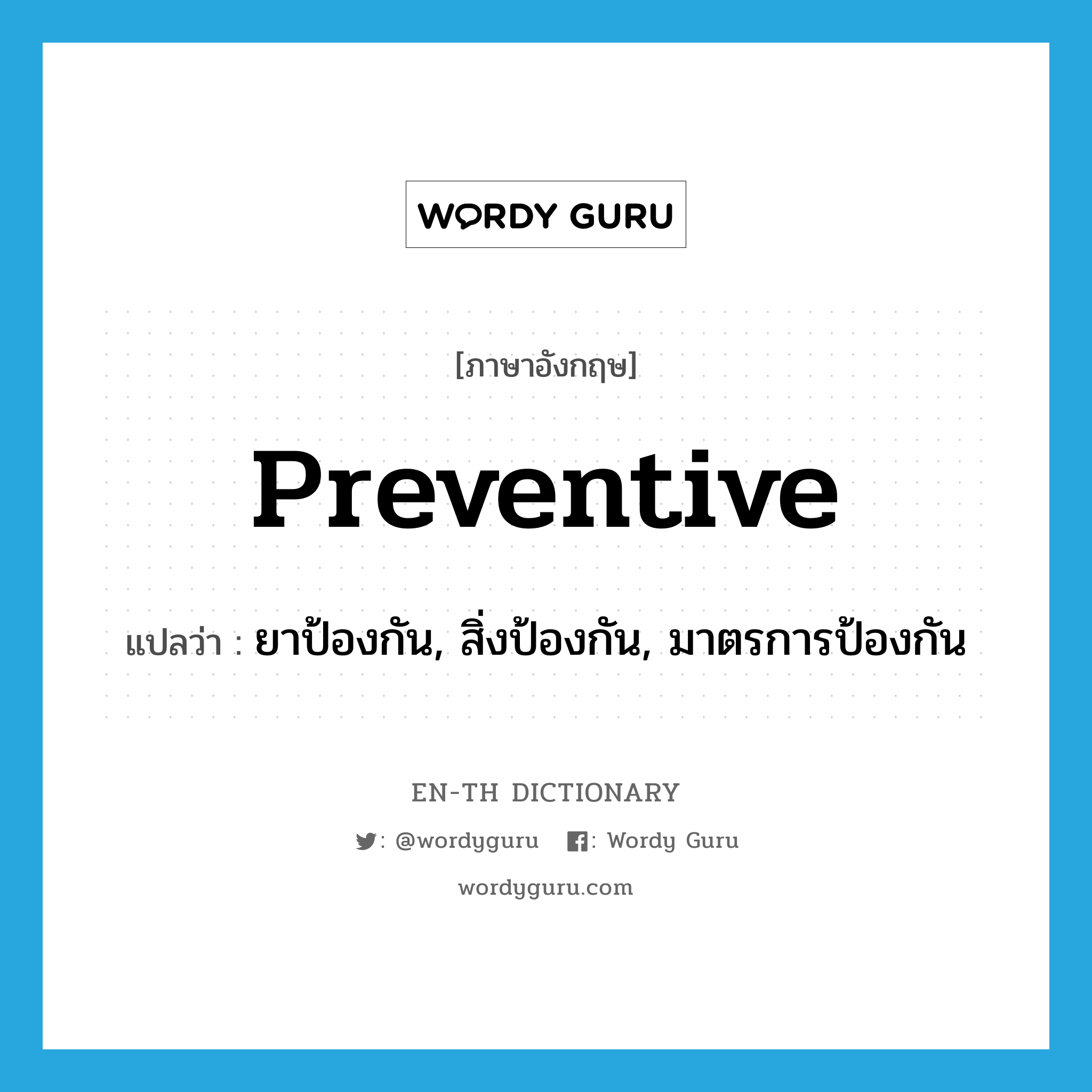 preventive แปลว่า?, คำศัพท์ภาษาอังกฤษ preventive แปลว่า ยาป้องกัน, สิ่งป้องกัน, มาตรการป้องกัน ประเภท N หมวด N