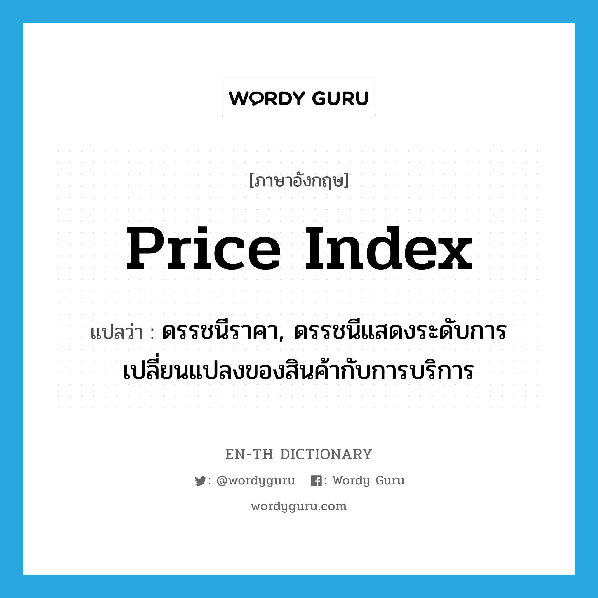 price index แปลว่า?, คำศัพท์ภาษาอังกฤษ price index แปลว่า ดรรชนีราคา, ดรรชนีแสดงระดับการเปลี่ยนแปลงของสินค้ากับการบริการ ประเภท N หมวด N